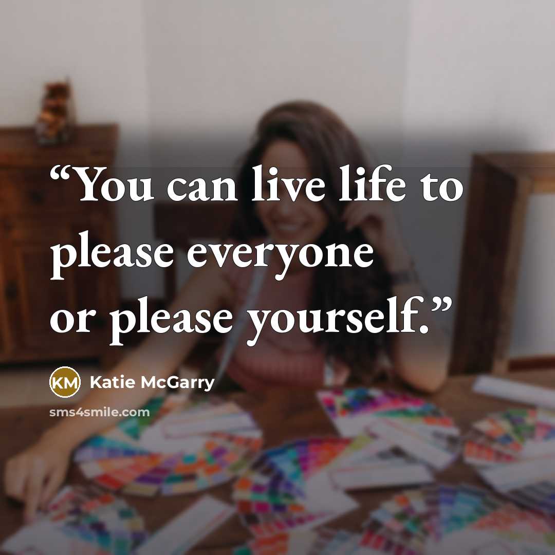 “You can live life to please everyone or please yourself.” quote by Katie McGarry