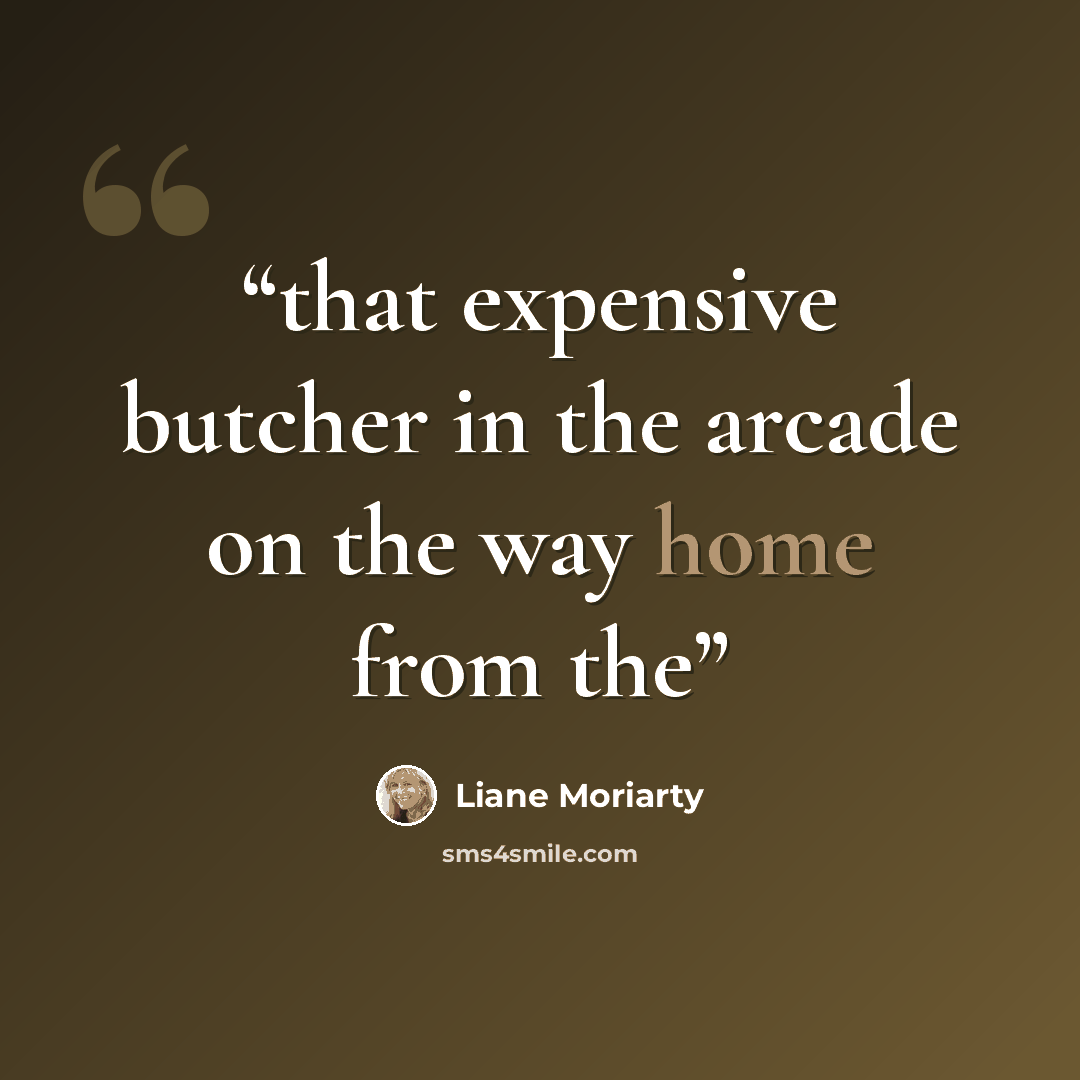 “that expensive butcher in the arcade on the way home from the” quote by Liane Moriarty