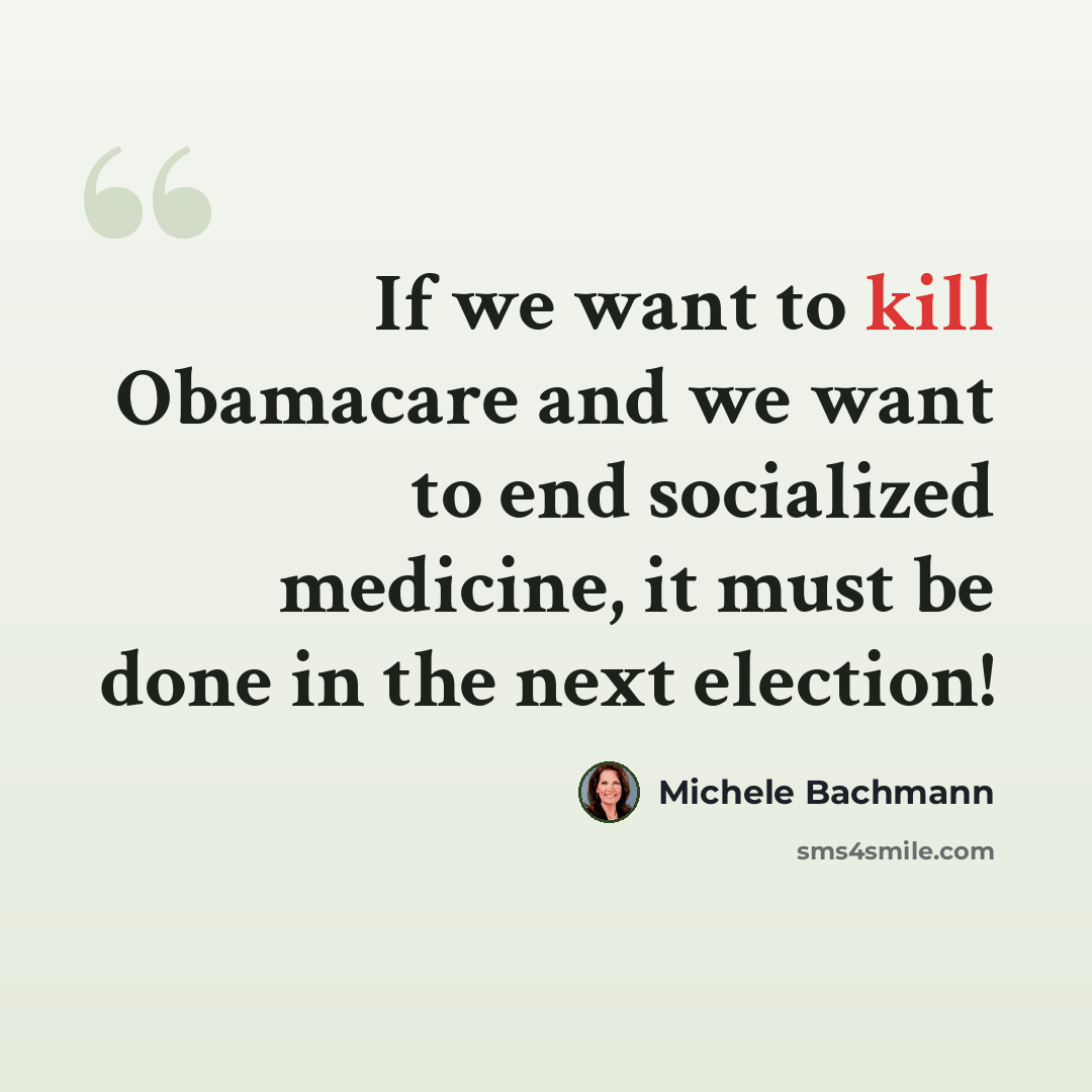 “If we want to kill Obamacare and we want to end socialized medicine, it must be done in the next election!” quote by Michele Bachmann