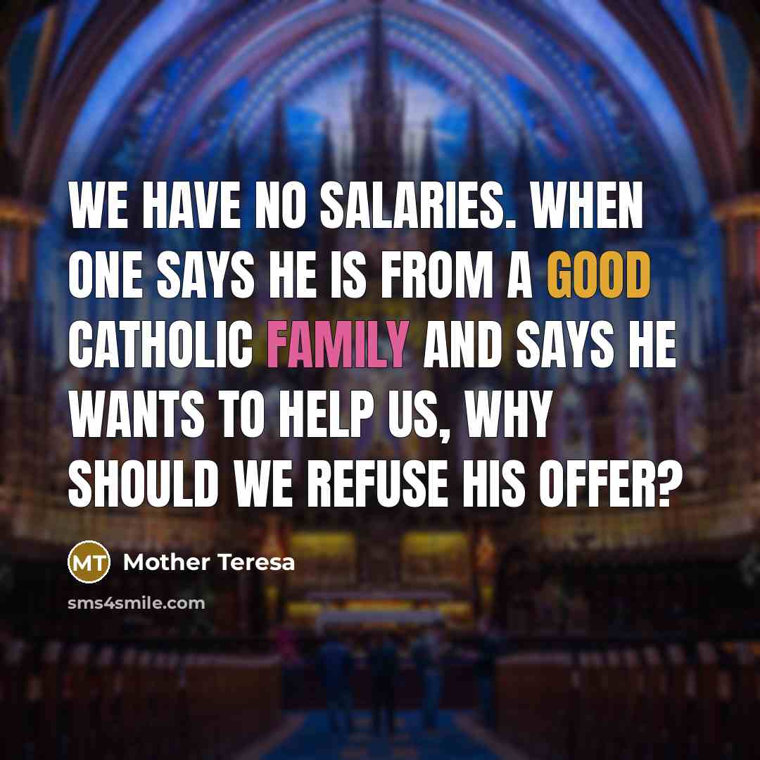 “We have no salaries. When one says he is from a good Catholic family and says he wants to help us, why should we refuse his offer?” quote by Mother Teresa