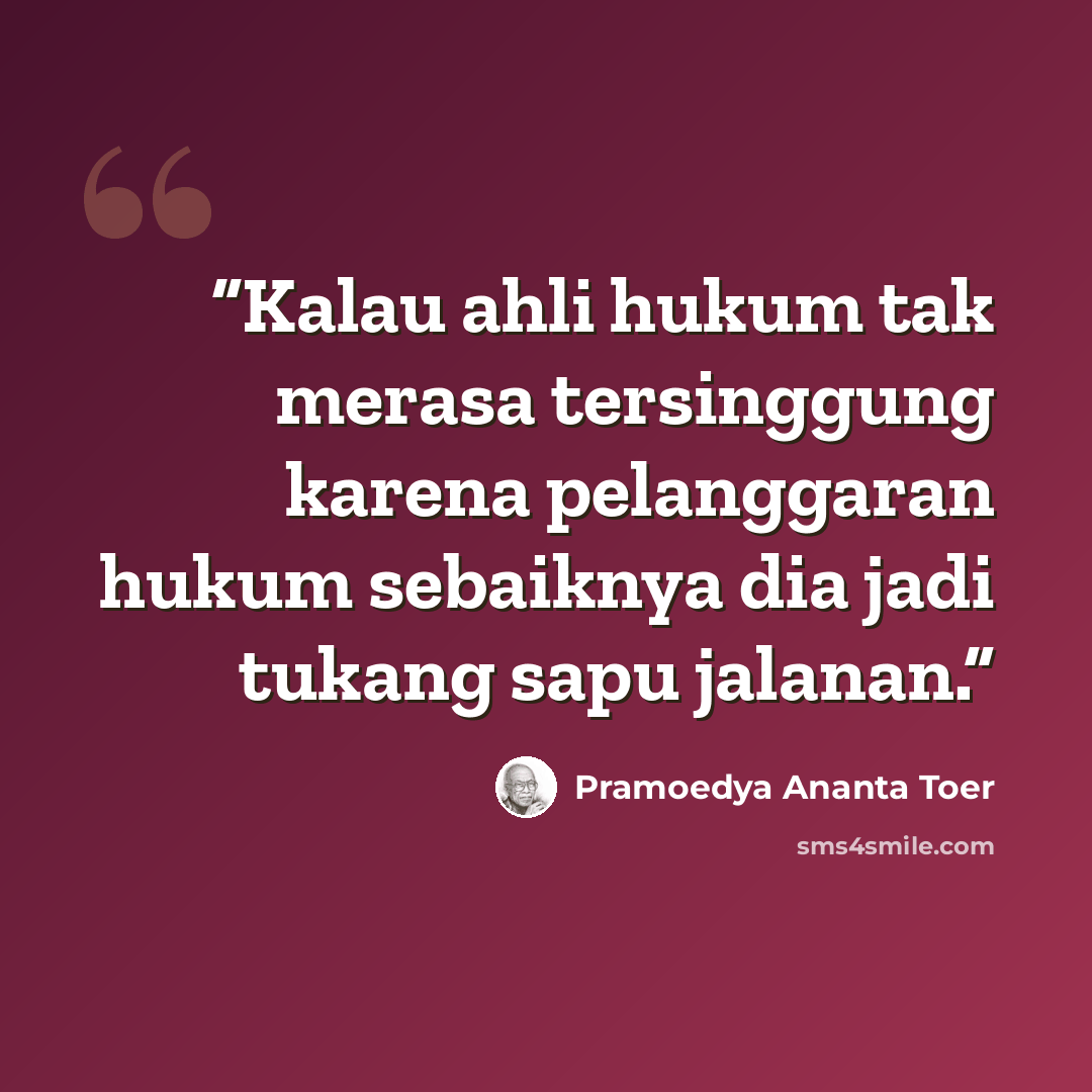 “Kalau ahli hukum tak merasa tersinggung karena pelanggaran hukum sebaiknya dia jadi tukang sapu jalanan.” quote by Pramoedya Ananta Toer