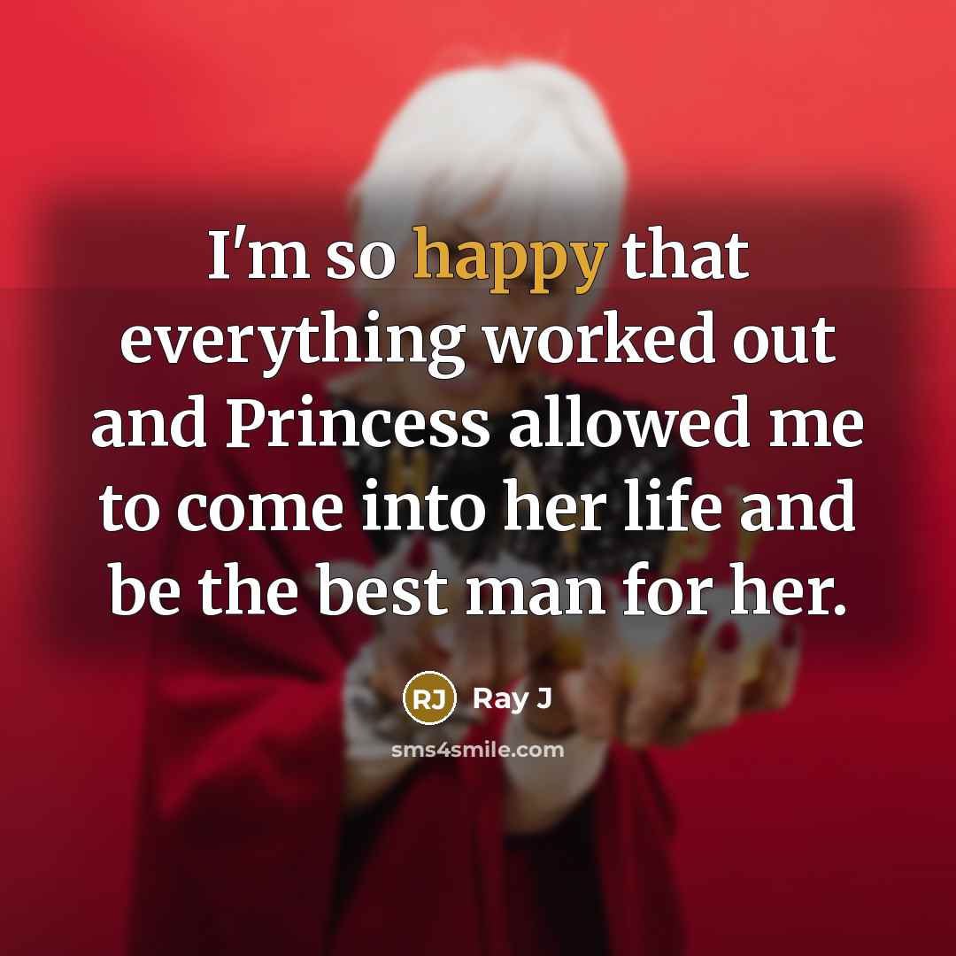 “I'm so happy that everything worked out and Princess allowed me to come into her life and be the best man for her.” quote by Ray J