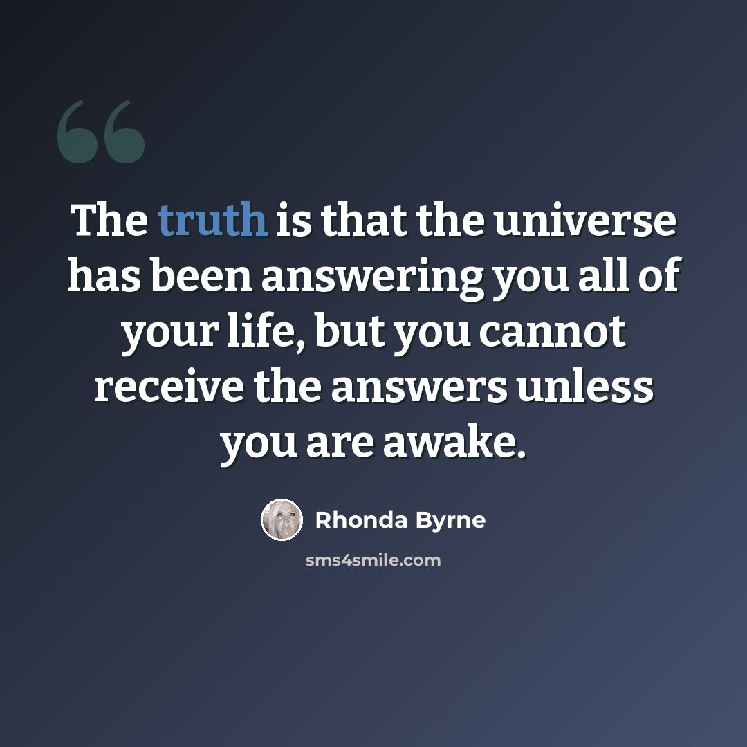 “The truth is that the universe has been answering you all of your life, but you cannot receive the answers unless you are awake.” quote by Rhonda Byrne