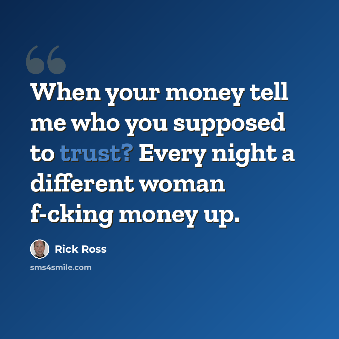 “When your money tell me who you supposed to trust? Every night a different woman f-cking money up.” quote by Rick Ross