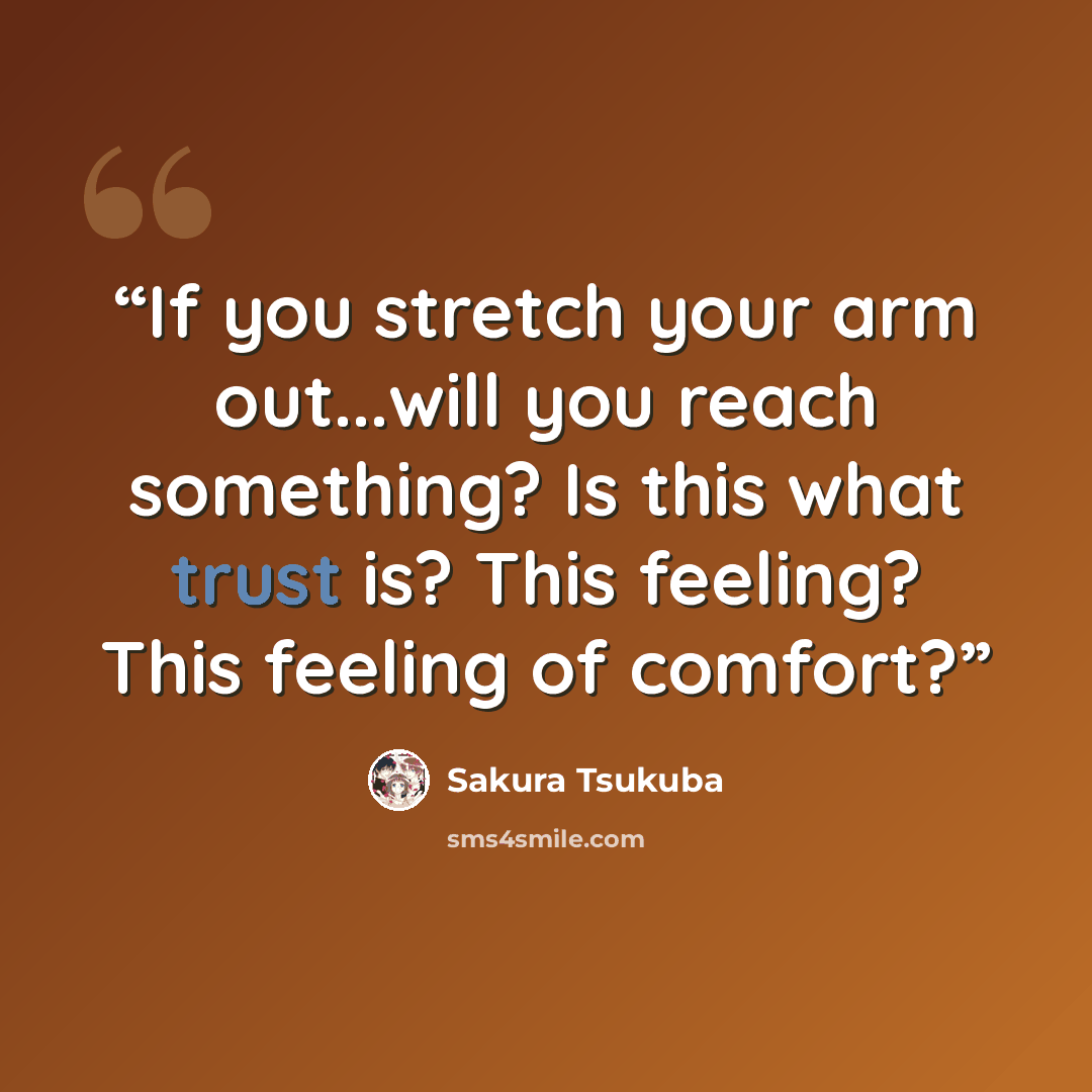 “If you stretch your arm out...will you reach something? Is this what trust is? This feeling? This feeling of comfort?” quote by Sakura Tsukuba