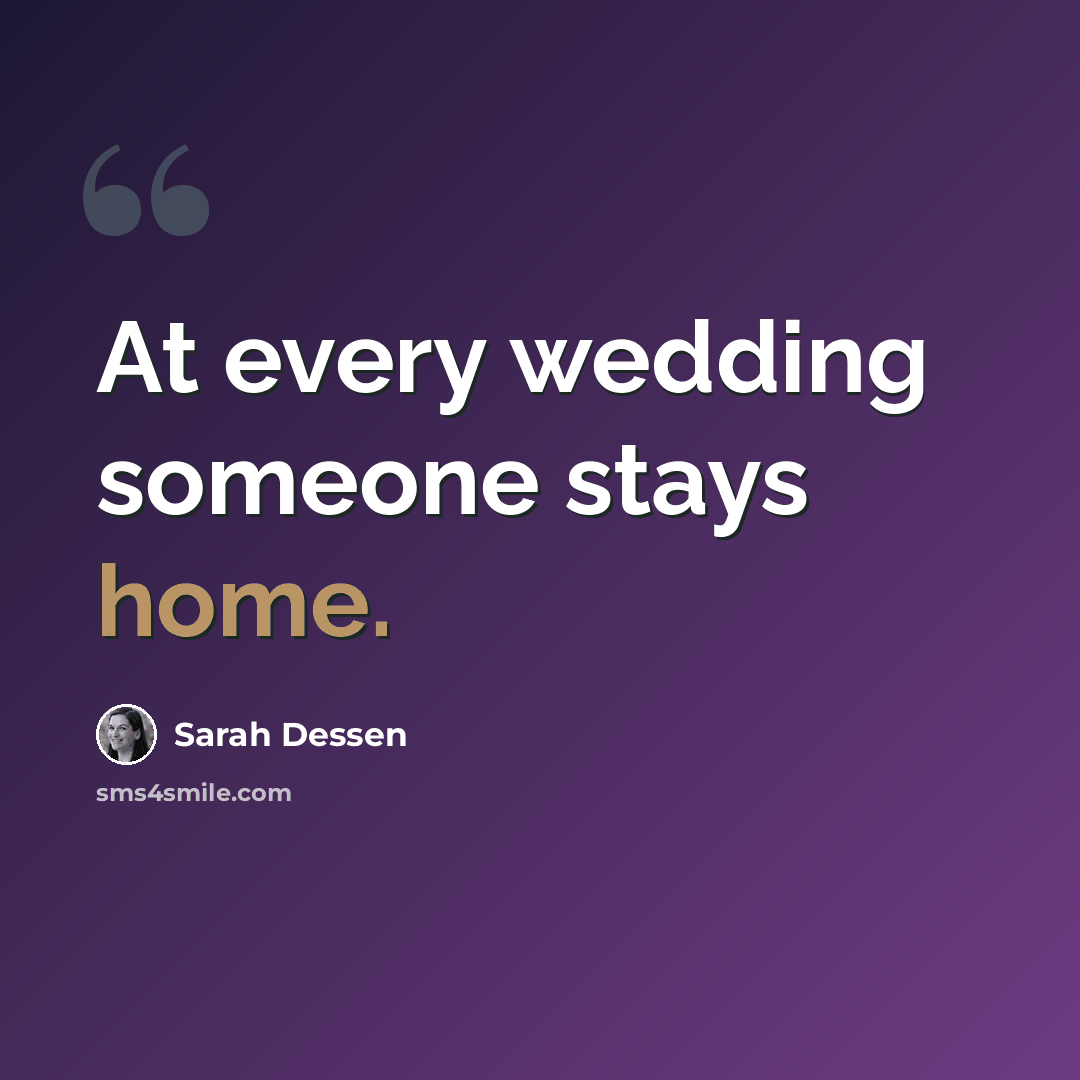 “At every wedding someone stays home.” quote by Sarah Dessen