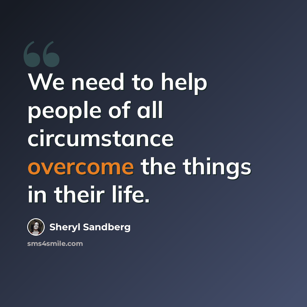 “We need to help people of all circumstance overcome the things in their life.” quote by Sheryl Sandberg