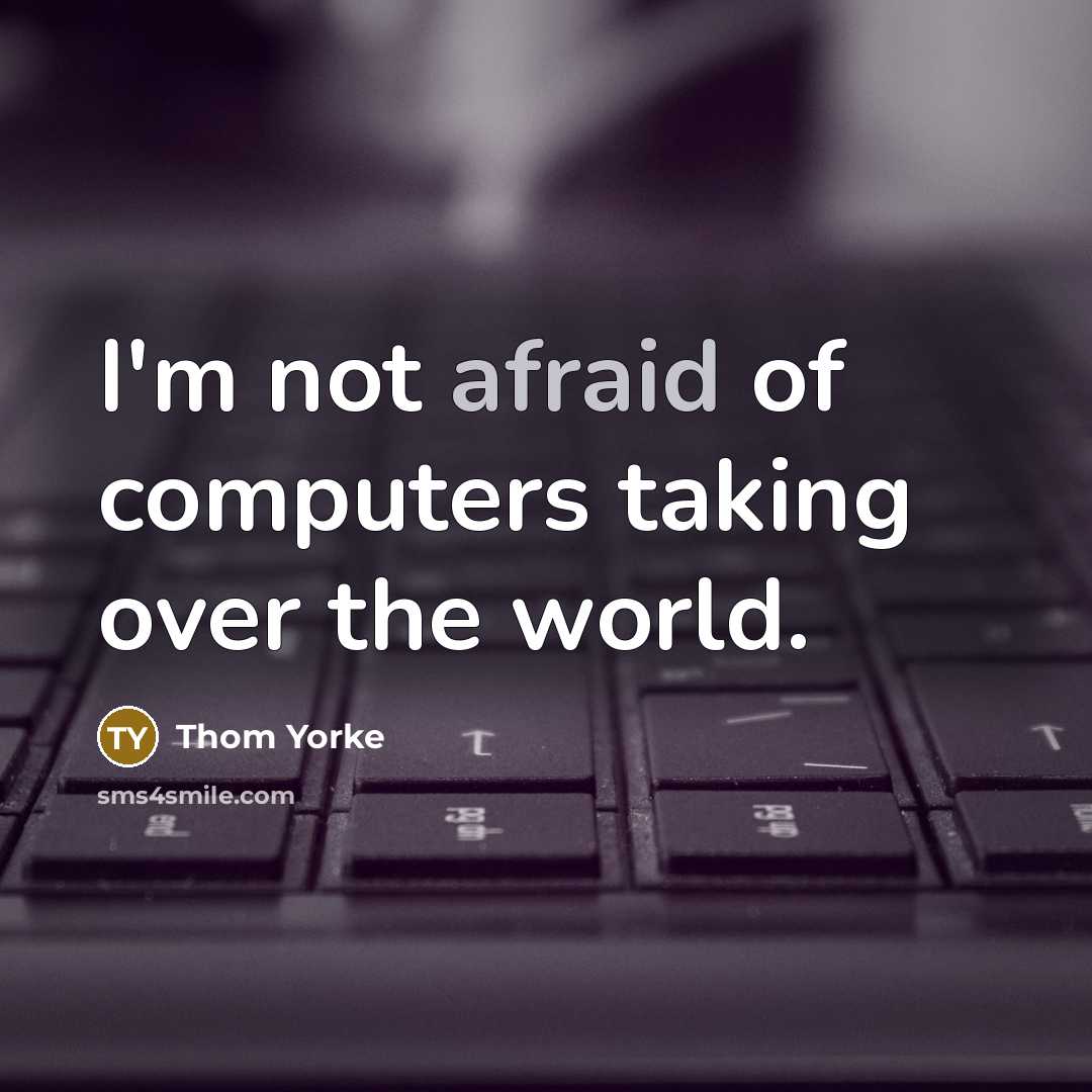 “I'm not afraid of computers taking over the world.” quote by Thom Yorke