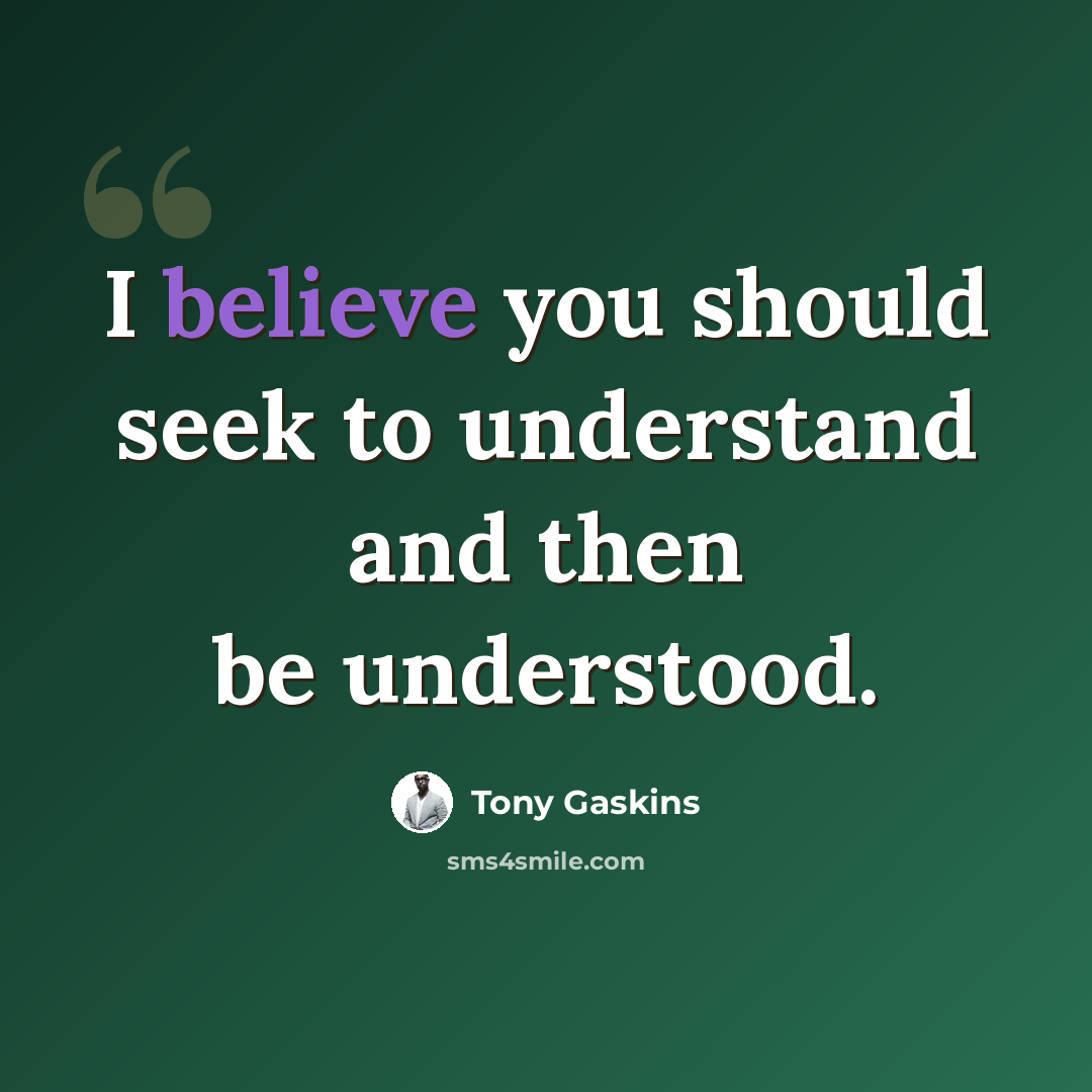 “I believe you should seek to understand and then be understood.” quote by Tony Gaskins