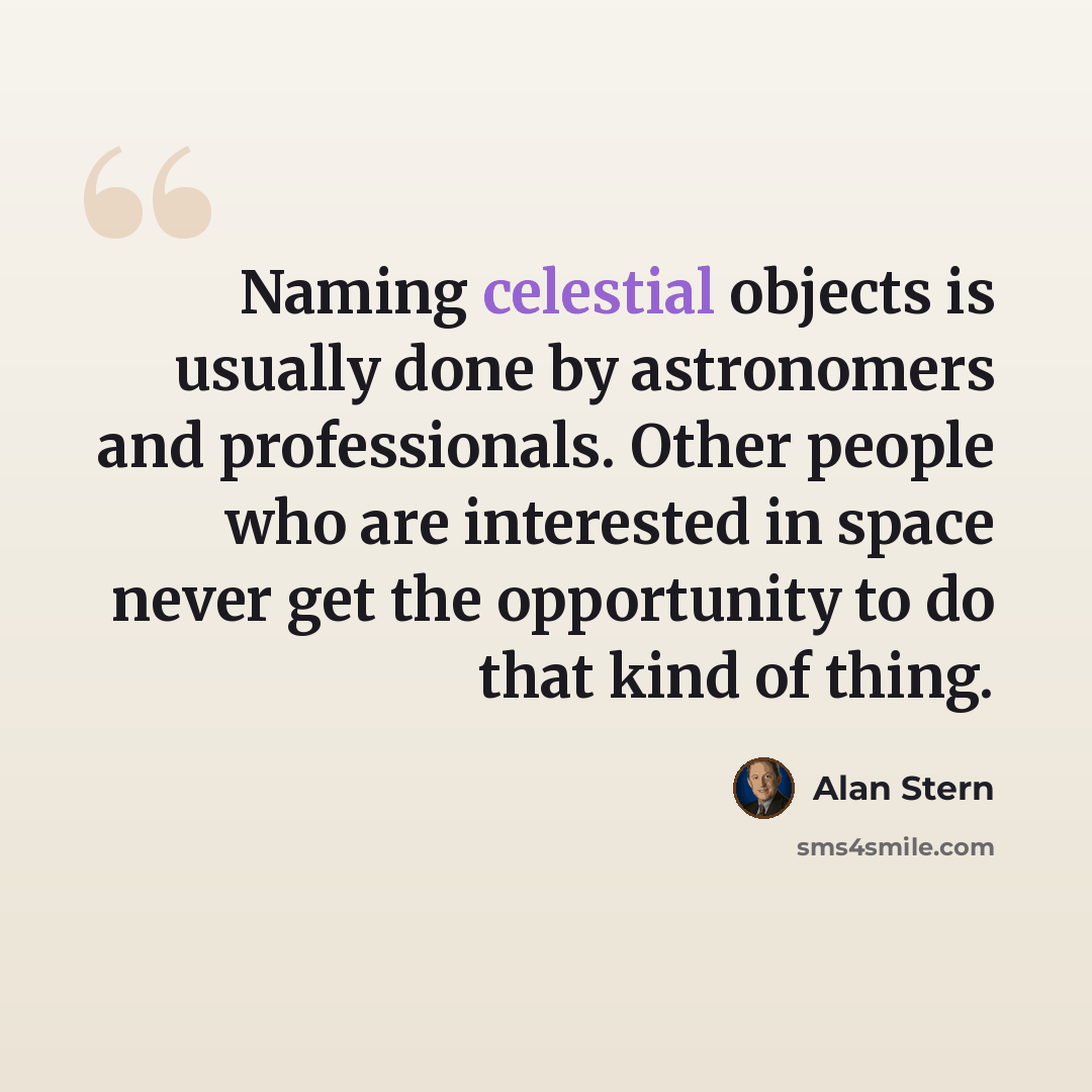 “Naming celestial objects is usually done by astronomers and professionals. Other people who are interested in space never get the opportunity to do that kind of thing.” quote by Alan Stern