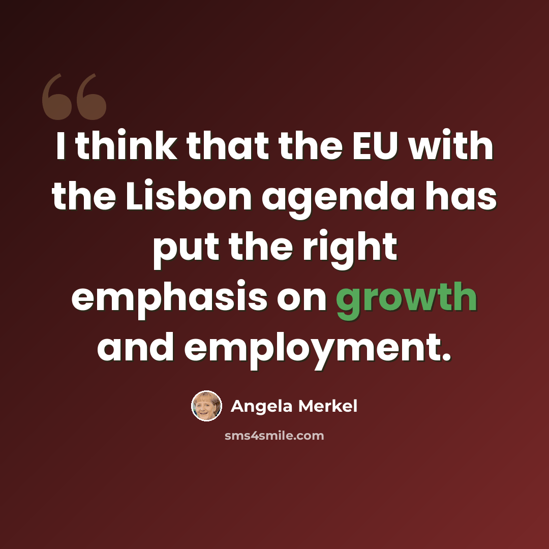“I think that the EU with the Lisbon agenda has put the right emphasis on growth and employment.” quote by Angela Merkel