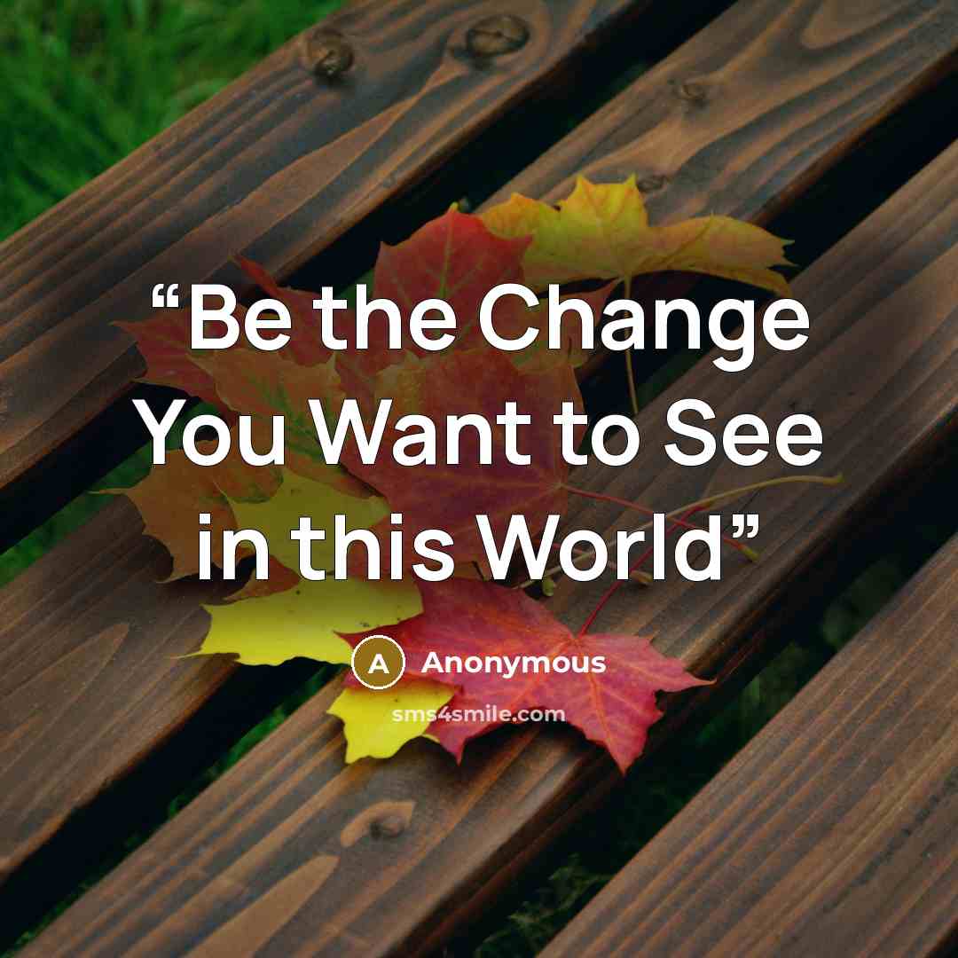 “Be the Change You Want to See in this World” quote by Anonymous