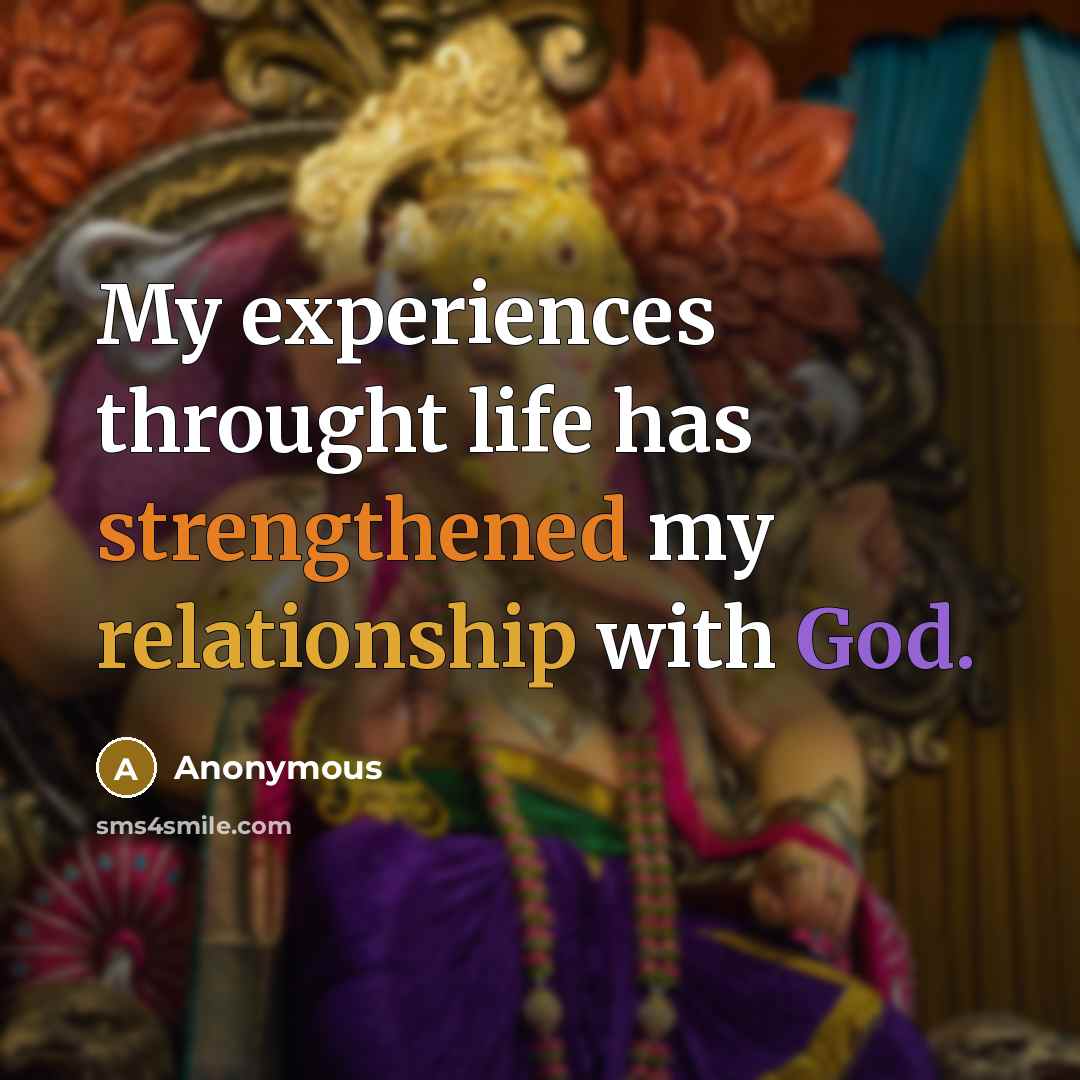 “My experiences throught life has strengthened my relationship with God.” quote by Anonymous