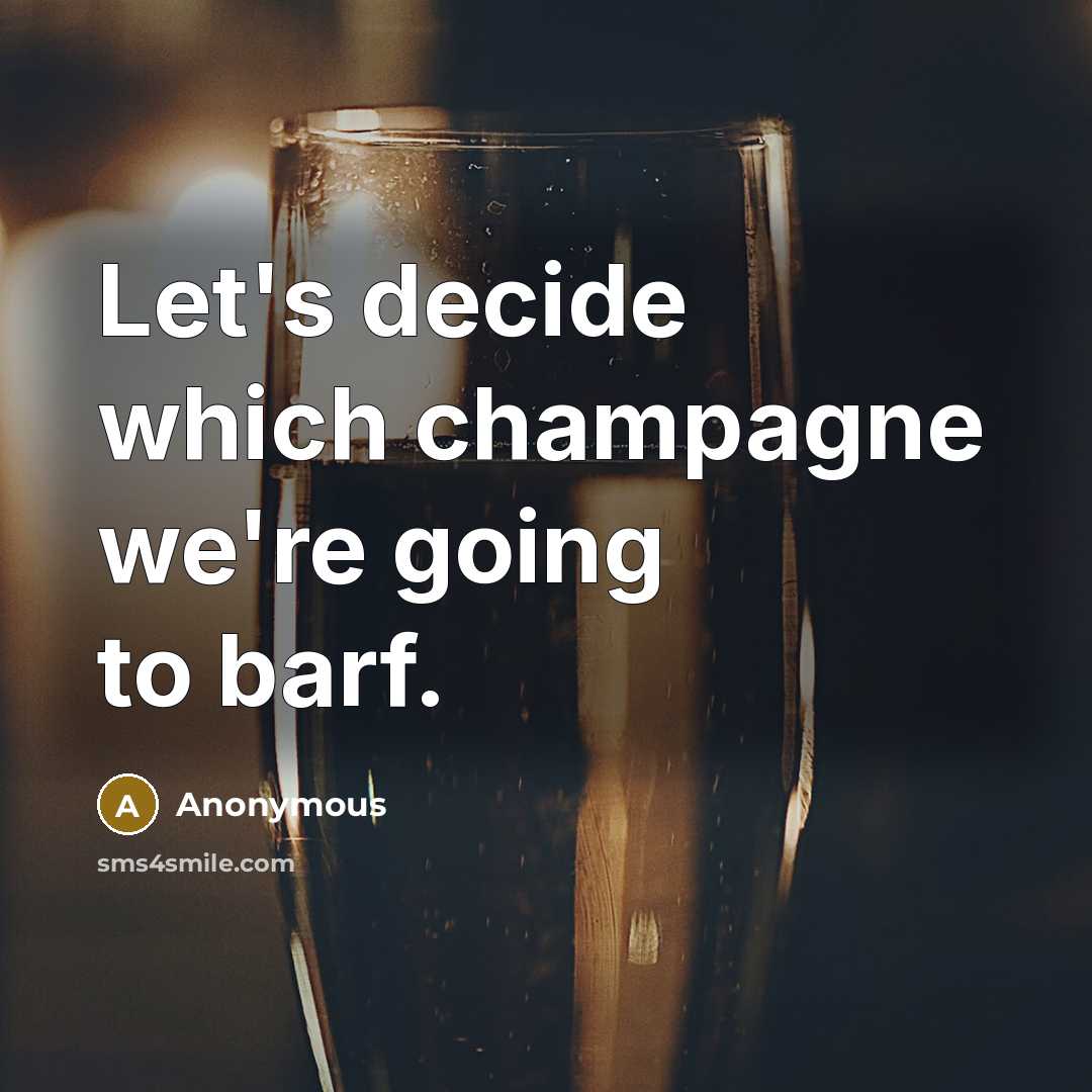 “Let's decide which champagne we're going to barf.” quote by Anonymous