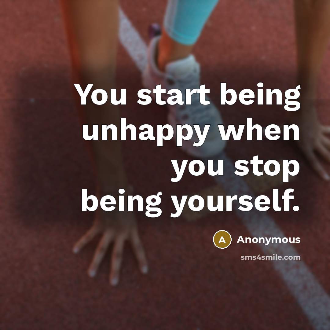 “You start being unhappy when you stop being yourself.” quote by Anonymous