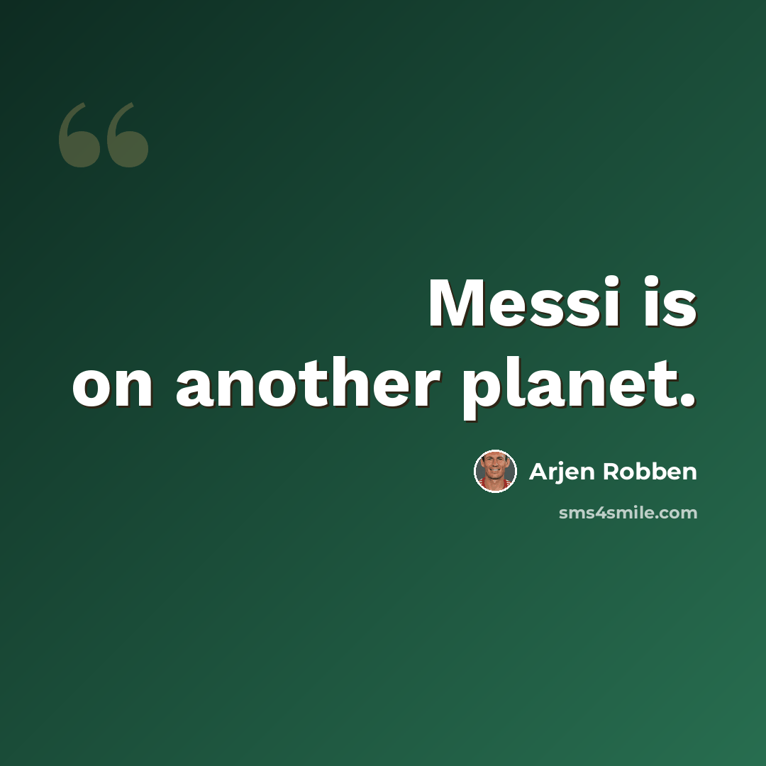 “Messi is on another planet.” quote by Arjen Robben