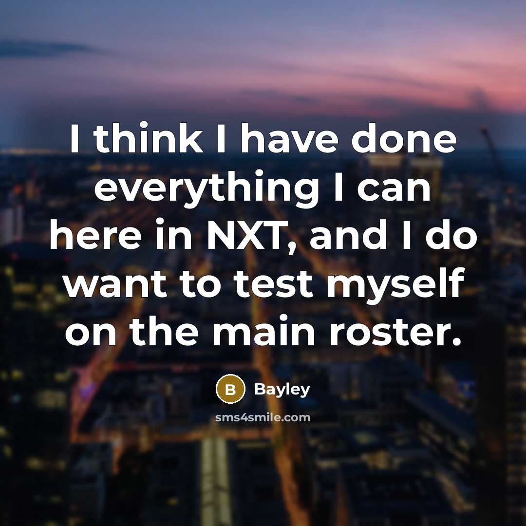 “I think I have done everything I can here in NXT, and I do want to test myself on the main roster.” quote by Bayley