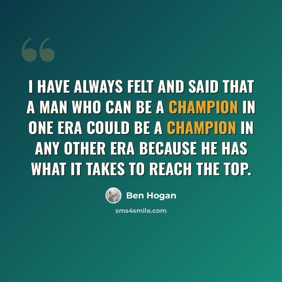 “I have always felt and said that a man who can be a champion in one era could be a champion in any other era because he has what it takes to reach the top.” quote by Ben Hogan