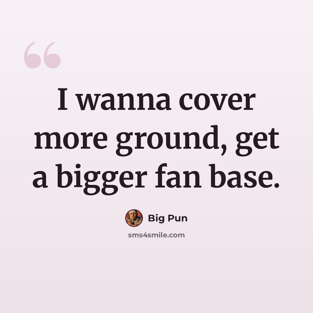 “I wanna cover more ground, get a bigger fan base.” quote by Big Pun