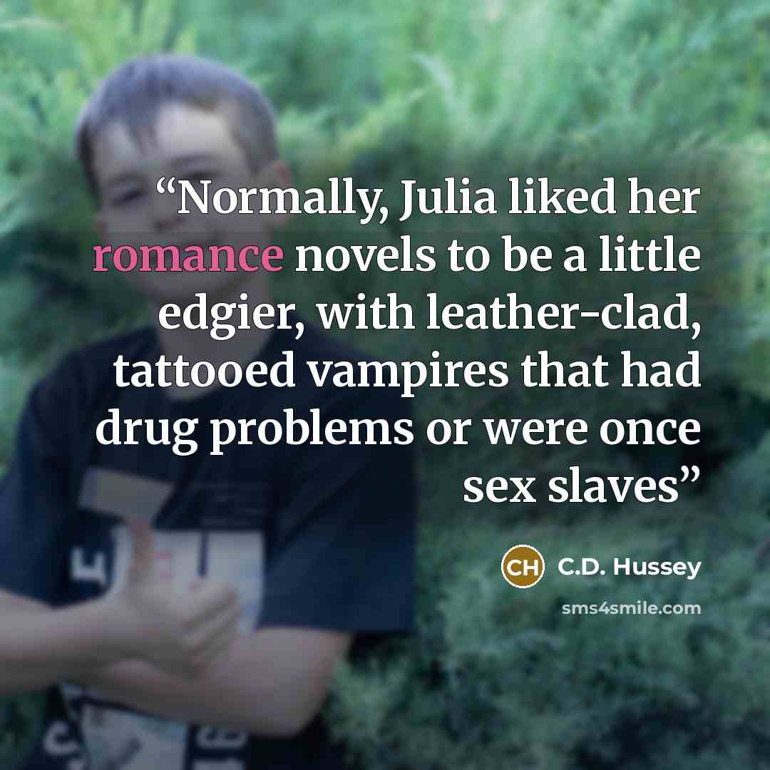 “Normally, Julia liked her romance novels to be a little edgier, with leather-clad, tattooed vampires that had drug problems or were once sex slaves” quote by C.D. Hussey