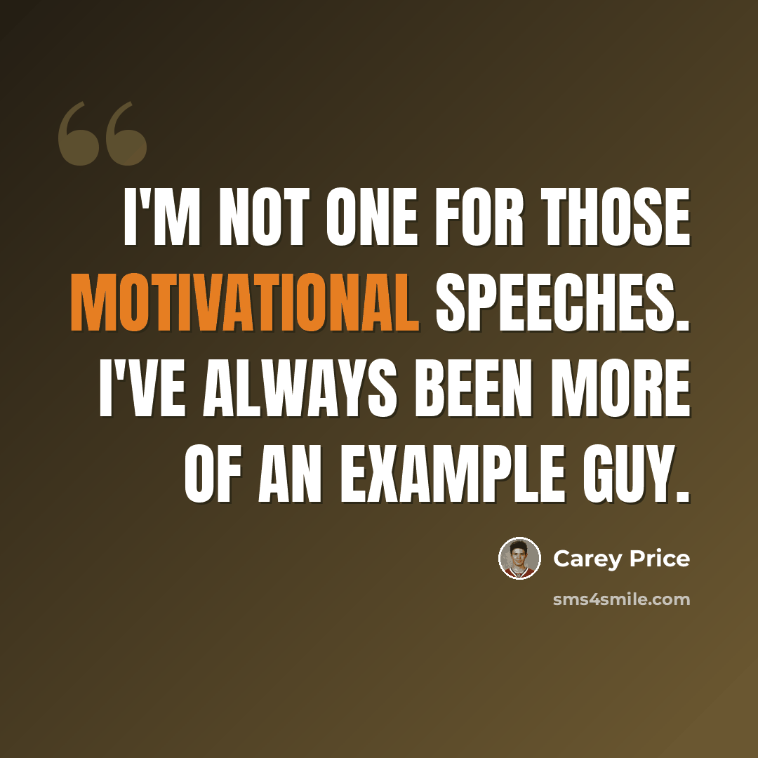 “I'm not one for those motivational speeches. I've always been more of an example guy.” quote by Carey Price