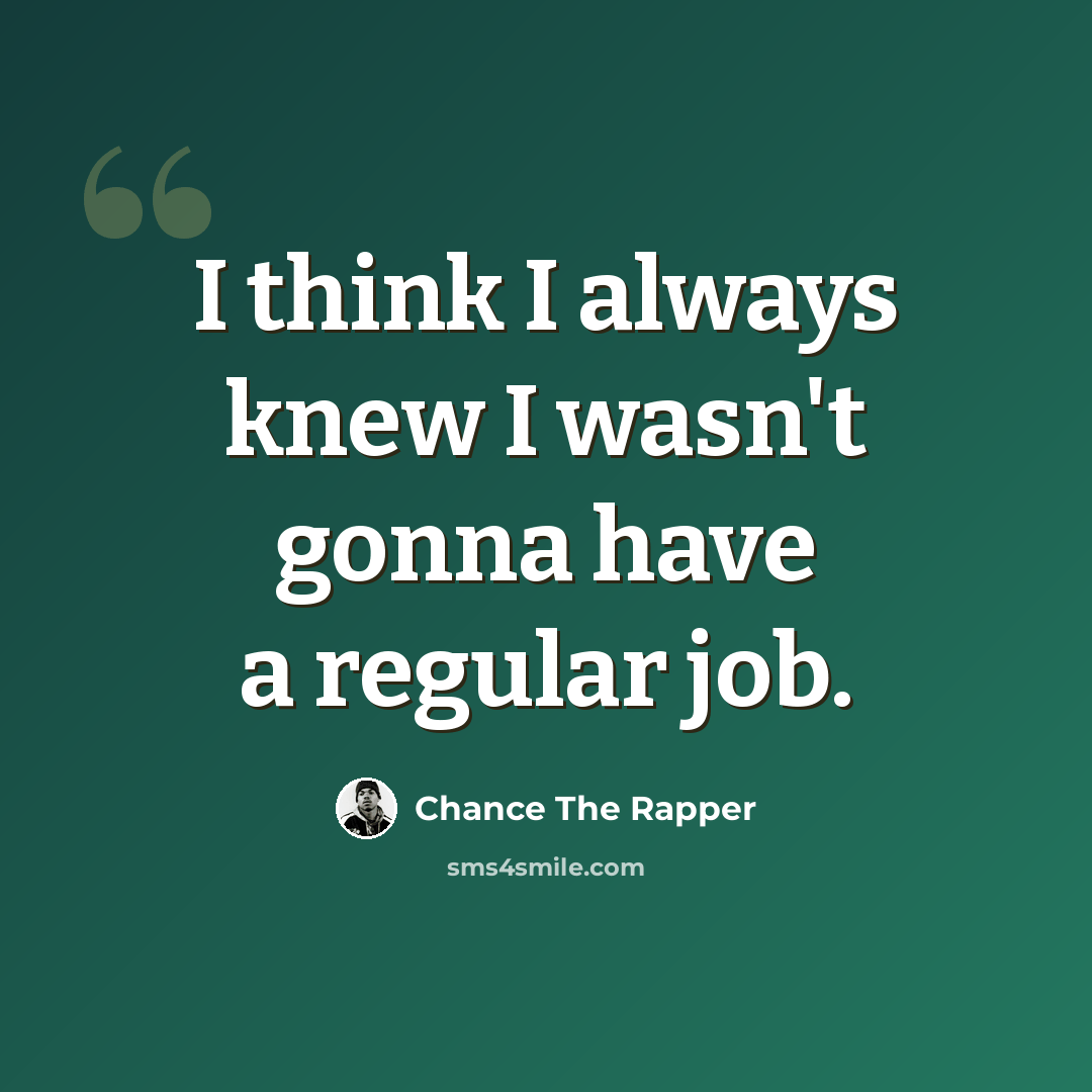 “I think I always knew I wasn't gonna have a regular job.” quote by Chance The Rapper