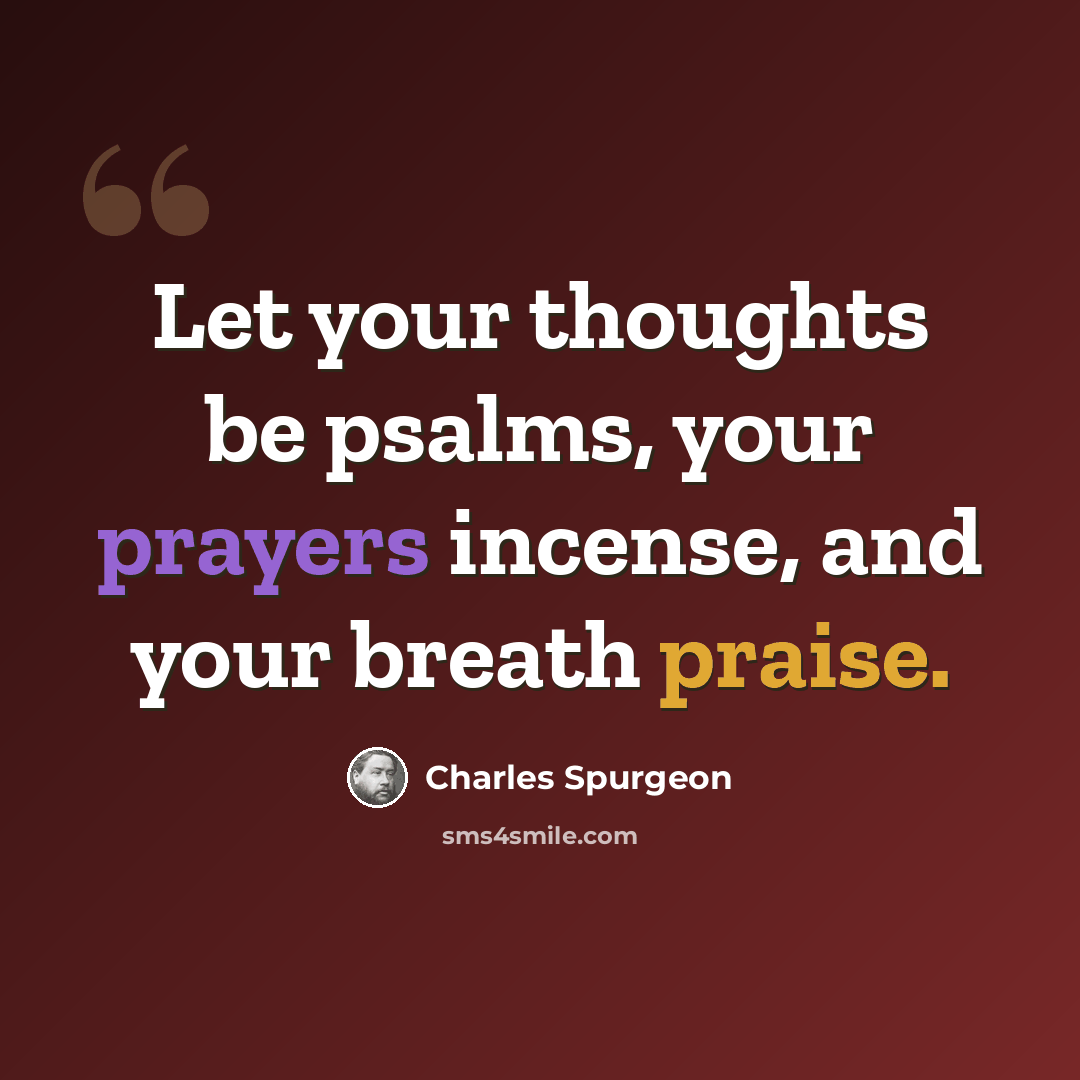 “Let your thoughts be psalms, your prayers incense, and your breath praise.” quote by Charles Spurgeon