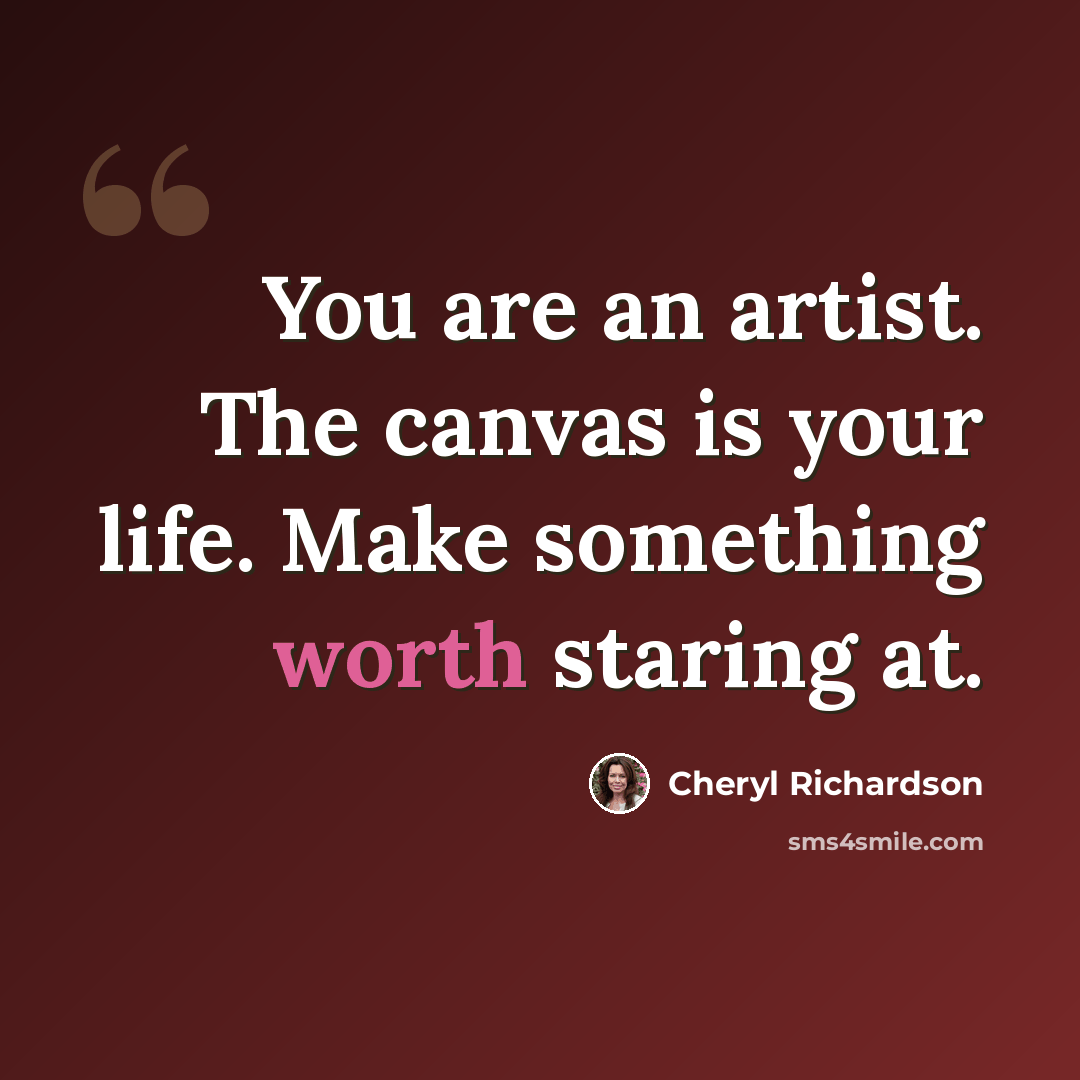 “You are an artist. The canvas is your life. Make something worth staring at.” quote by Cheryl Richardson