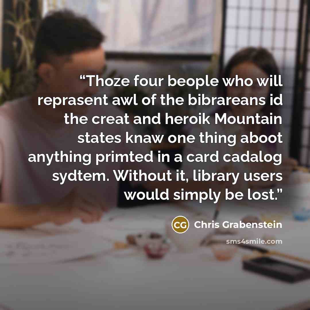“Thoze four beople who will reprasent awl of the bibrareans id the creat and heroik Mountain states knaw one thing aboot anything primted in a card cadalog sydtem. Without it, library users would simply be lost.” quote by Chris Grabenstein