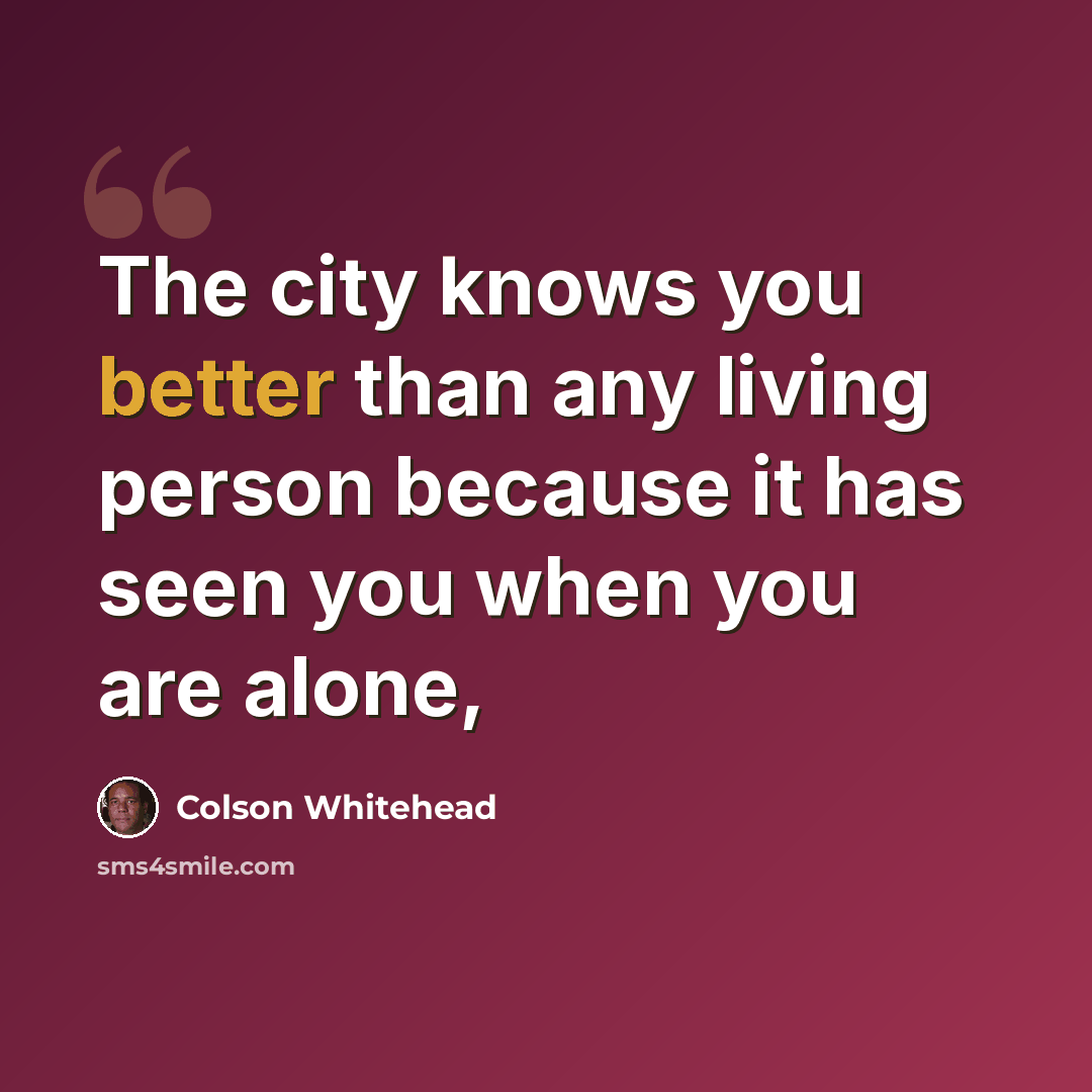 “The city knows you better than any living person because it has seen you when you are alone,” quote by Colson Whitehead