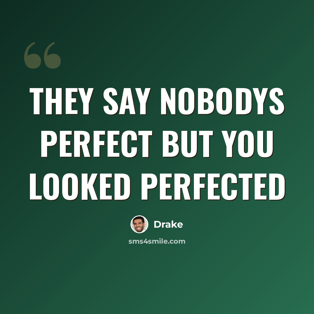 “They say nobodys perfect but you looked perfected” quote by Drake