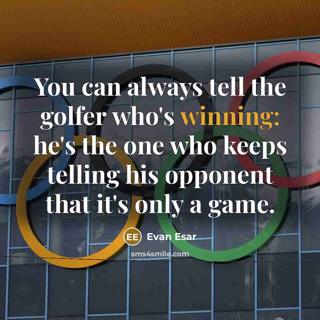 “You can always tell the golfer who's winning: he's the one who keeps telling his opponent that it's only a game.” quote by Evan Esar