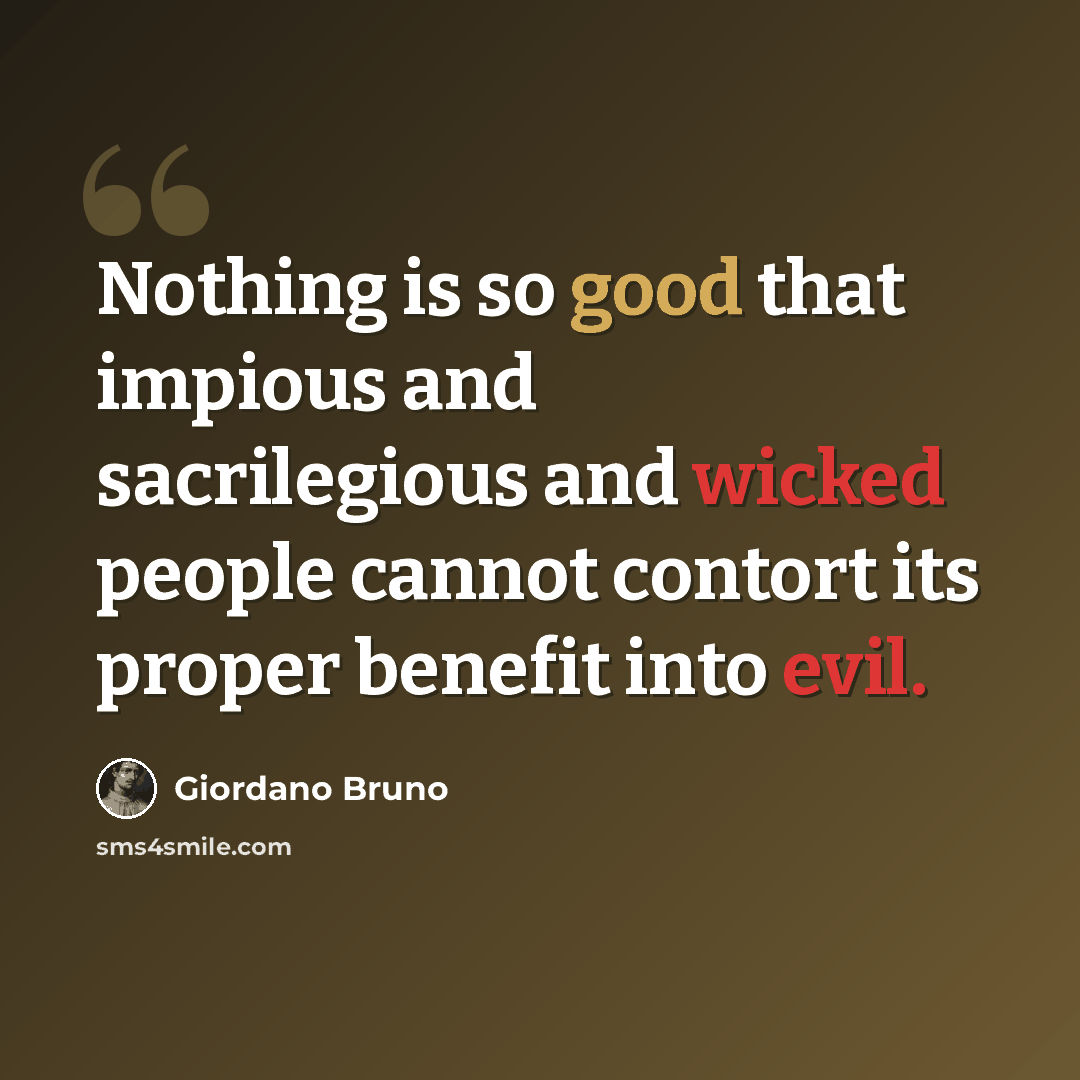 “Nothing is so good that impious and sacrilegious and wicked people cannot contort its proper benefit into evil.” quote by Giordano Bruno