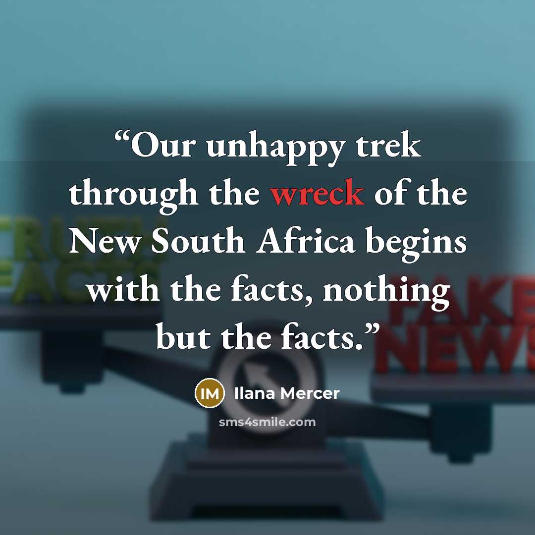 “Our unhappy trek through the wreck of the New South Africa begins with the facts, nothing but the facts.” quote by Ilana Mercer