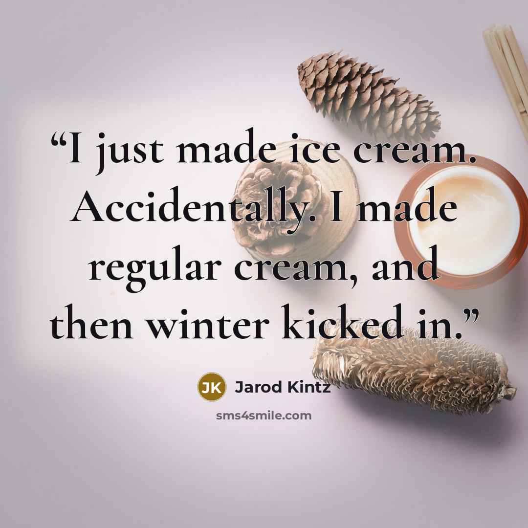 “I just made ice cream. Accidentally. I made regular cream, and then winter kicked in.” quote by Jarod Kintz