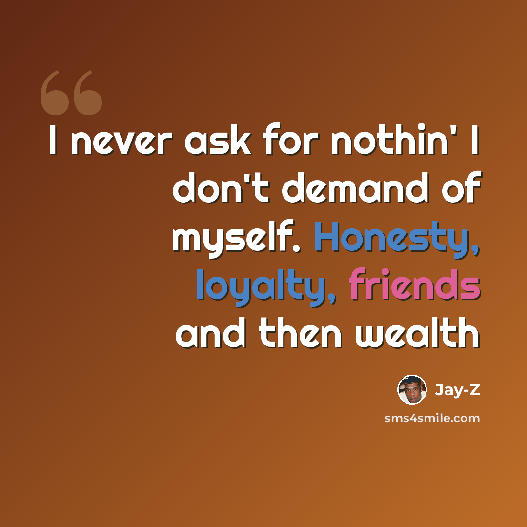 “I never ask for nothin' I don't demand of myself. Honesty, loyalty, friends and then wealth” quote by Jay-Z