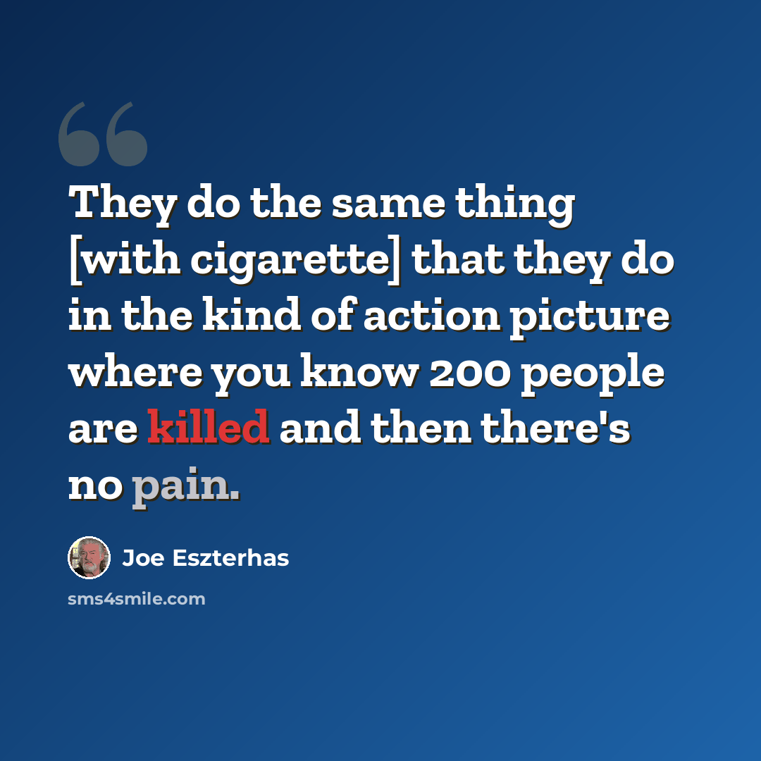 “They do the same thing [with cigarette] that they do in the kind of action picture where you know 200 people are killed and then there's no pain.” quote by Joe Eszterhas