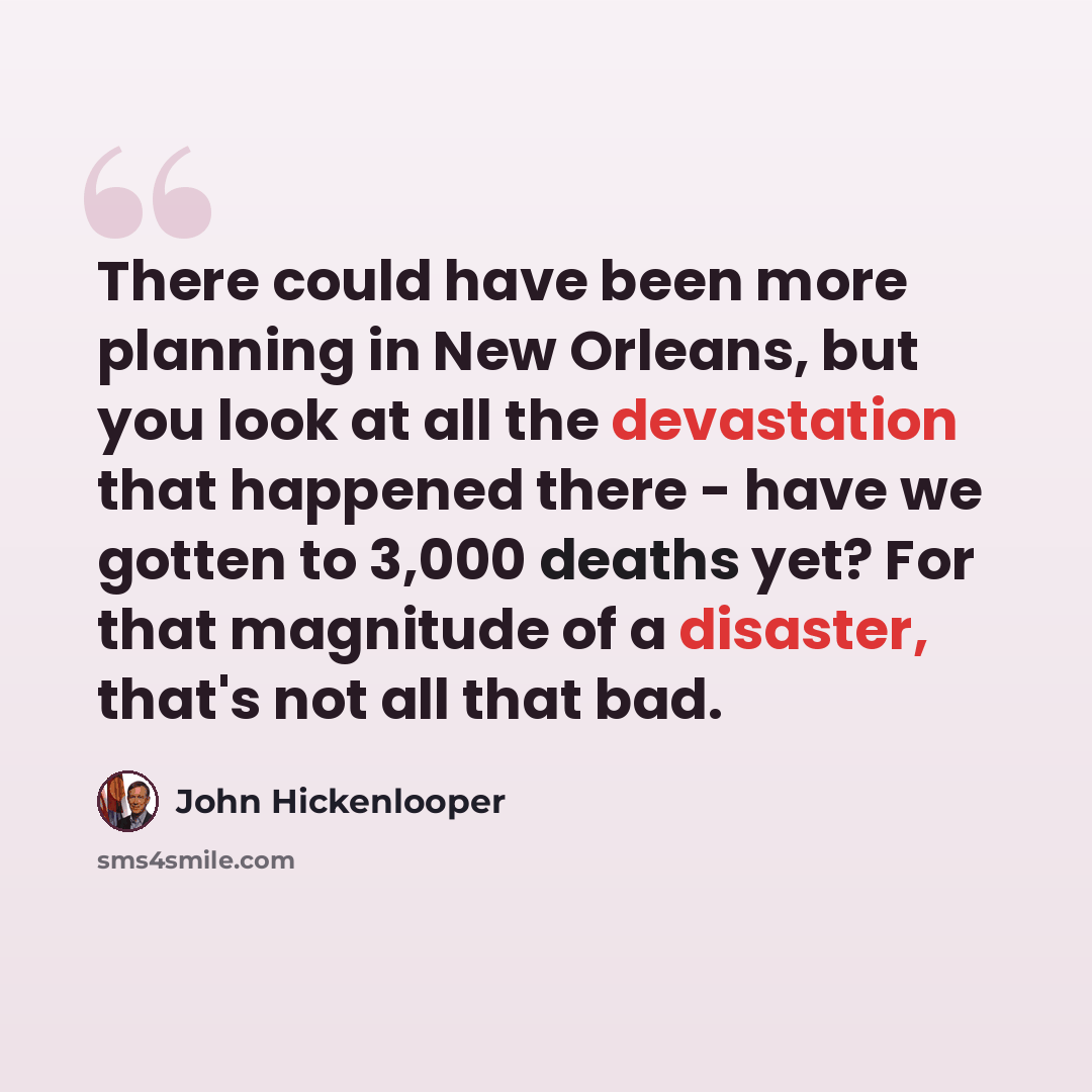 “There could have been more planning in New Orleans, but you look at all the devastation that happened there - have we gotten to 3,000 deaths yet? For that magnitude of a disaster, that's not all that bad.” quote by John Hickenlooper