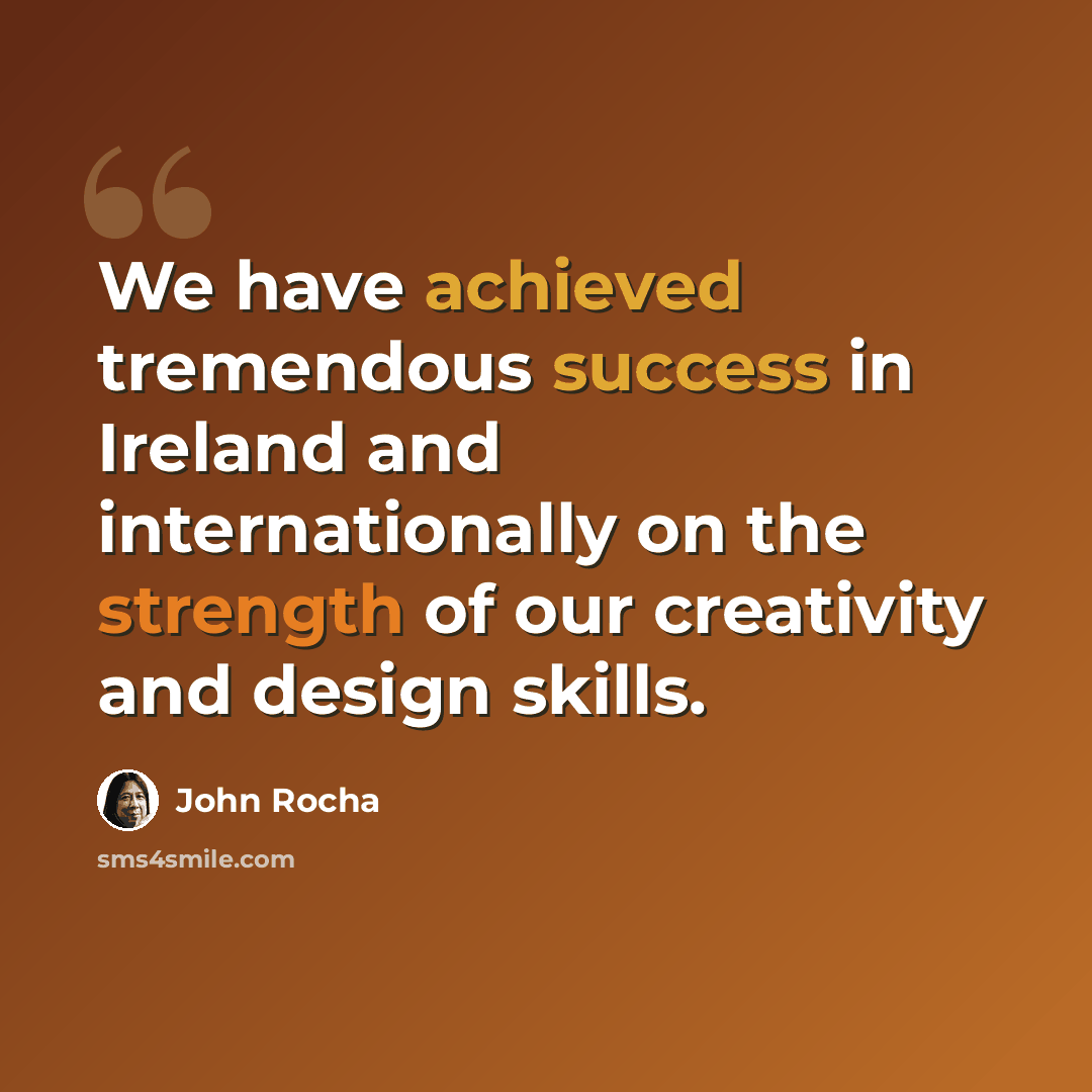 “We have achieved tremendous success in Ireland and internationally on the strength of our creativity and design skills.” quote by John Rocha