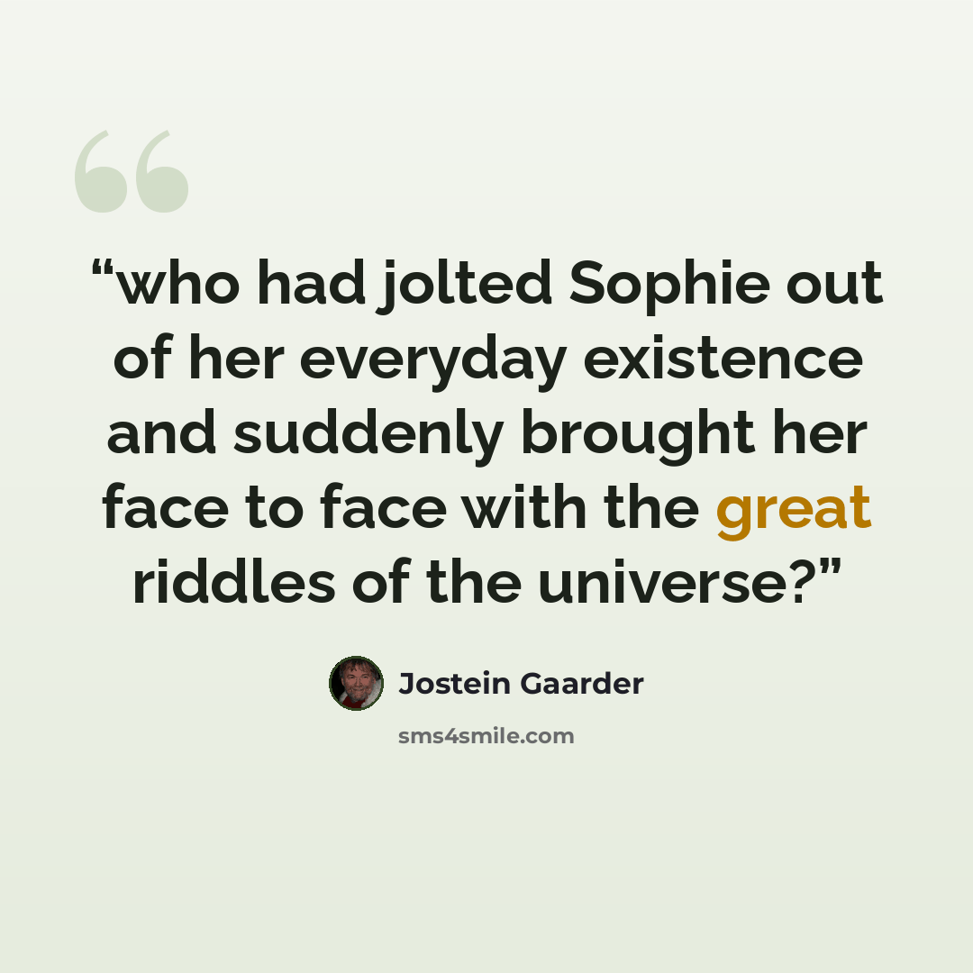 “who had jolted Sophie out of her everyday existence and suddenly brought her face to face with the great riddles of the universe?” quote by Jostein Gaarder