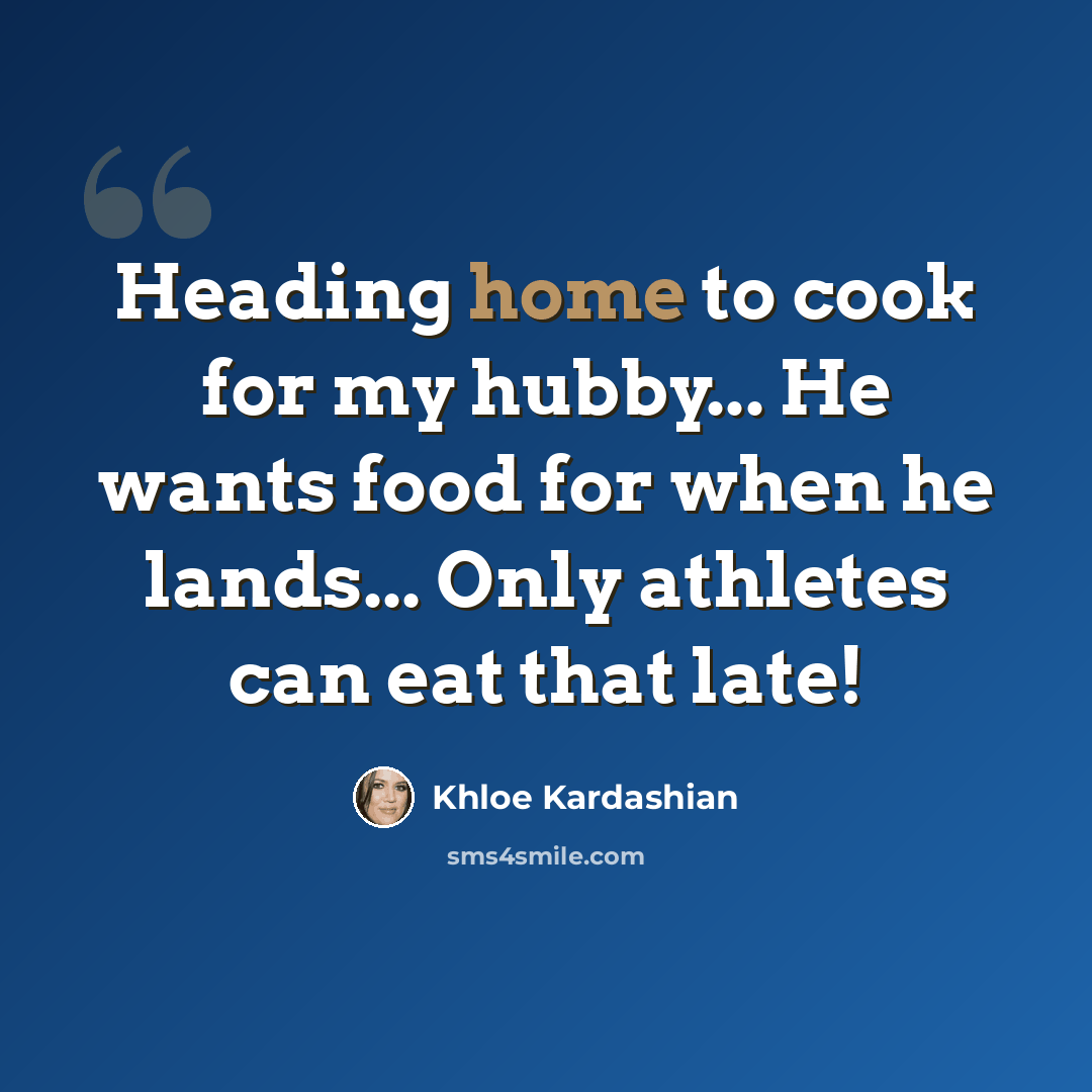 “Heading home to cook for my hubby... He wants food for when he lands... Only athletes can eat that late!” quote by Khloe Kardashian