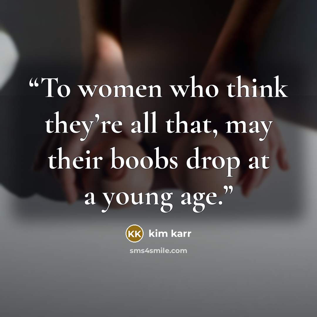 “To women who think they’re all that, may their boobs drop at a young age.” quote by Kim Karr