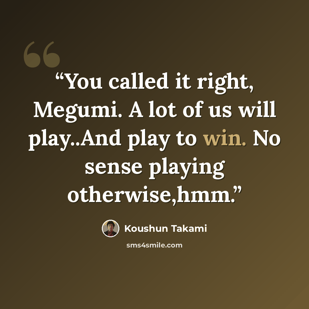 “You called it right, Megumi. A lot of us will play..And play to win. No sense playing otherwise,hmm.” quote by Koushun Takami