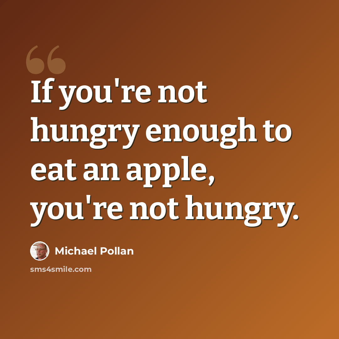 “If you're not hungry enough to eat an apple, you're not hungry.” quote by Michael Pollan