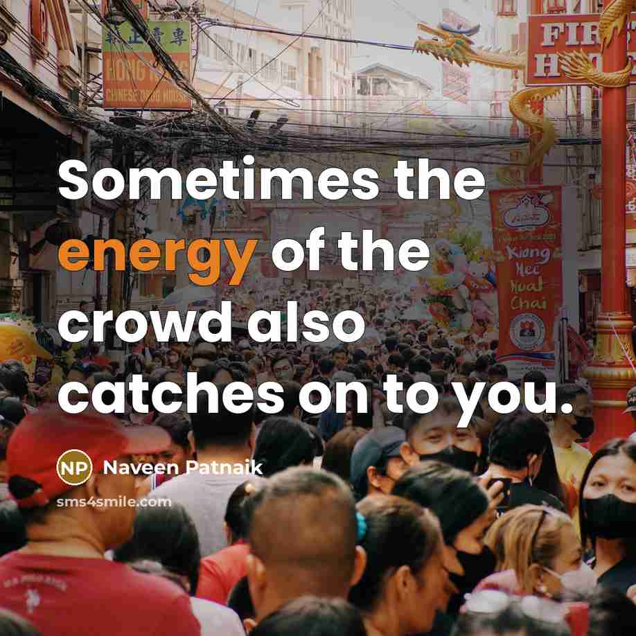 “Sometimes the energy of the crowd also catches on to you.” quote by Naveen Patnaik