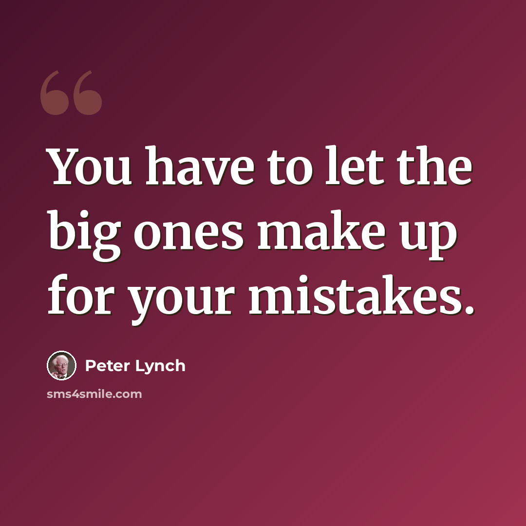 “You have to let the big ones make up for your mistakes.” quote by Peter Lynch