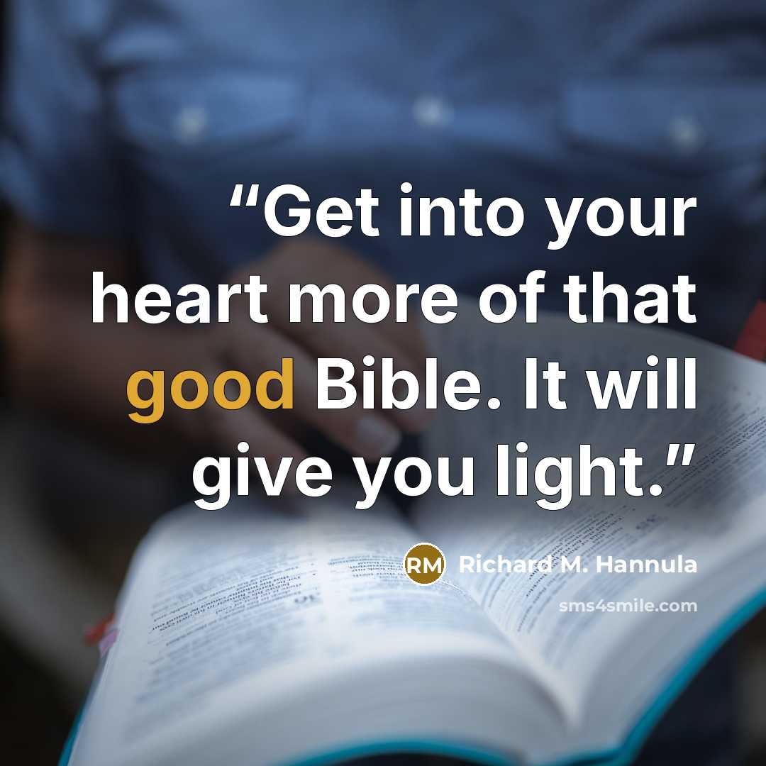 “Get into your heart more of that good Bible. It will give you light.” quote by Richard M. Hannula