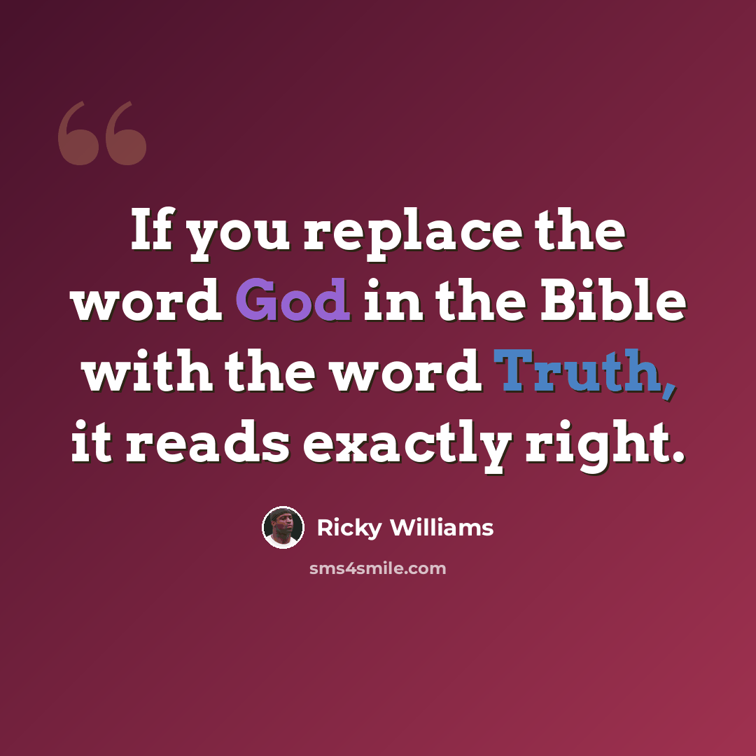 “If you replace the word God in the Bible with the word Truth, it reads exactly right.” quote by Ricky Williams