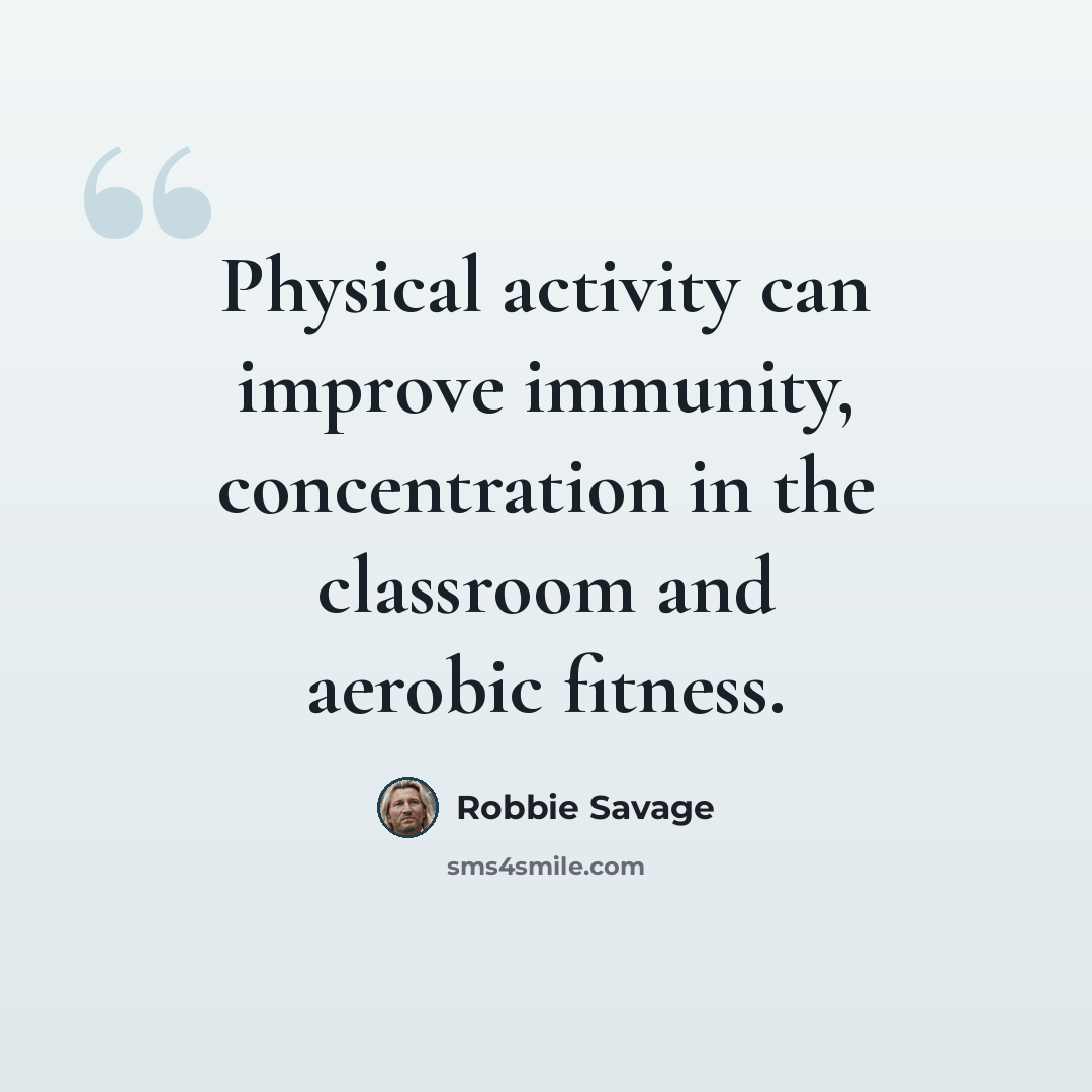 “Physical activity can improve immunity, concentration in the classroom and aerobic fitness.” quote by Robbie Savage