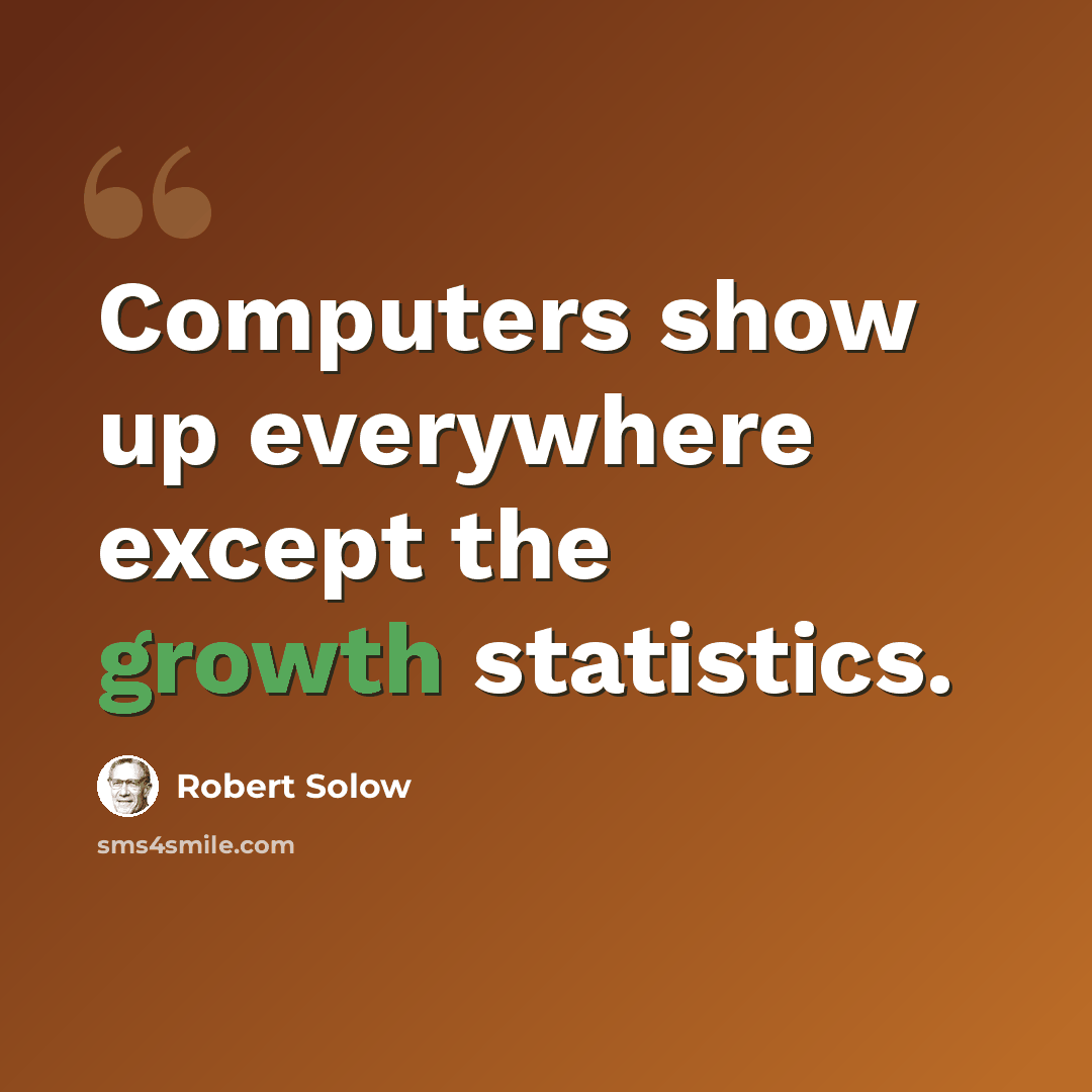 “Computers show up everywhere except the growth statistics.” quote by Robert Solow